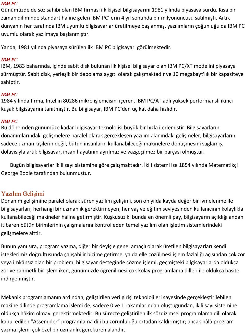 Artık dünyanın her tarafında IBM uyumlu bilgisayarlar üretilmeye başlanmış, yazılımların çoğunluğu da IBM PC uyumlu olarak yazılmaya başlanmıştır.