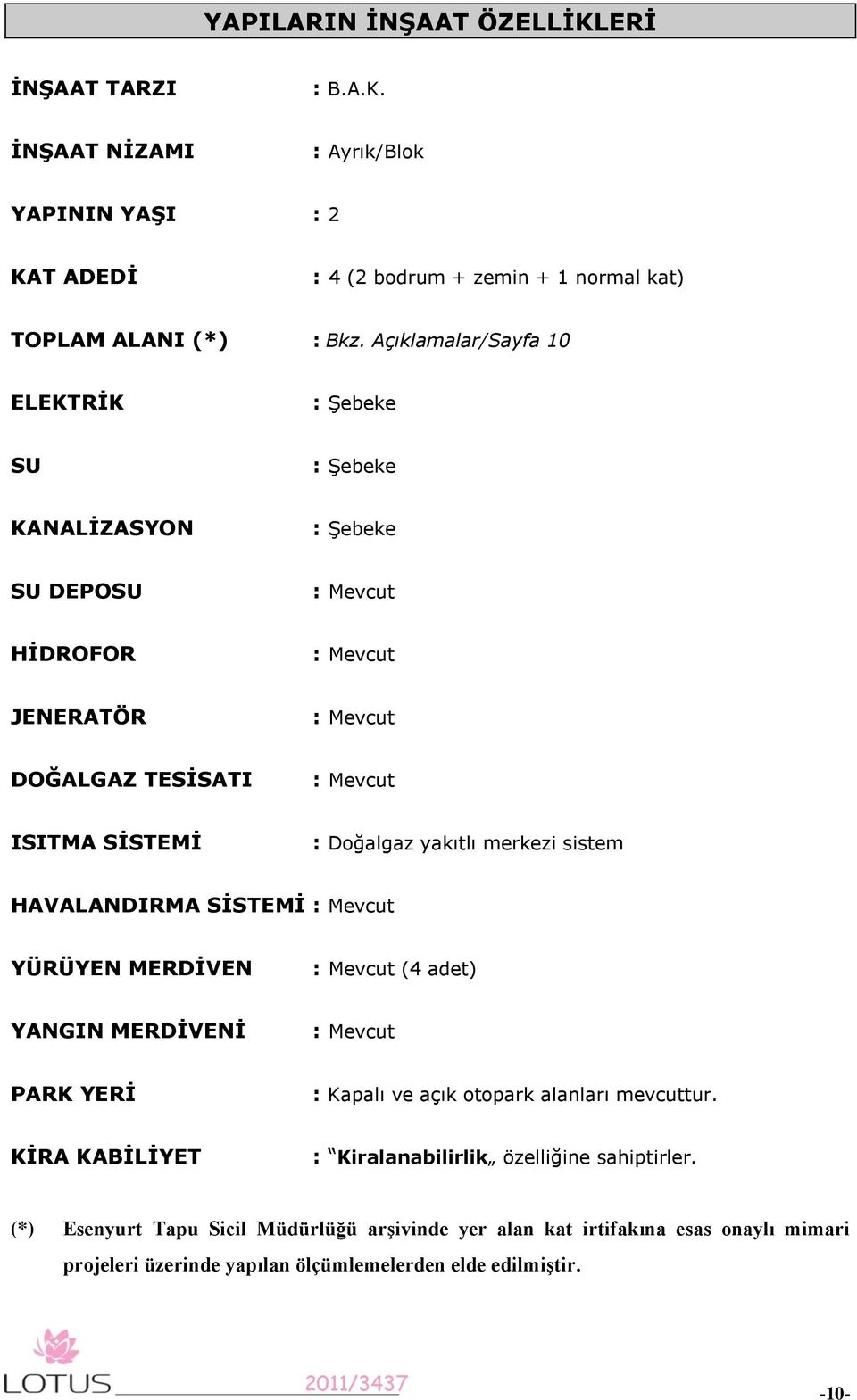 yakıtlı merkezi sistem HAVALANDIRMA SĠSTEMĠ : Mevcut YÜRÜYEN MERDĠVEN : Mevcut (4 adet) YANGIN MERDĠVENĠ : Mevcut PARK YERĠ : Kapalı ve açık otopark alanları mevcuttur.