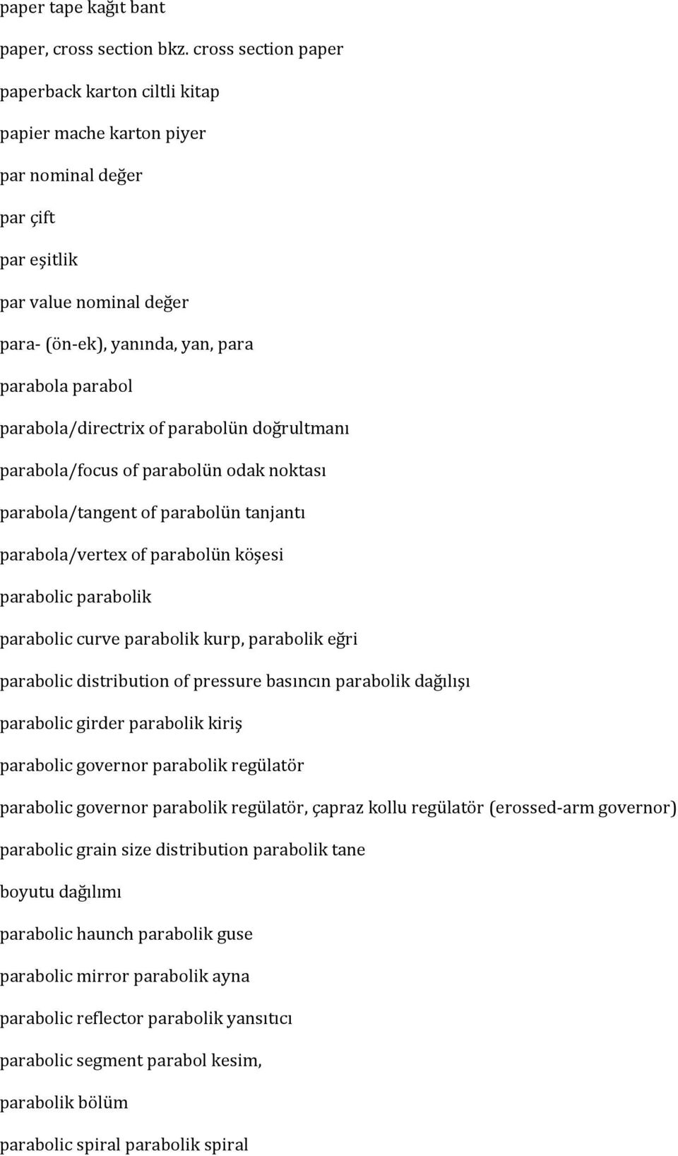 parabola/directrix of parabolün doğrultmanı parabola/focus of parabolün odak noktası parabola/tangent of parabolün tanjantı parabola/vertex of parabolün köşesi parabolic parabolik parabolic curve