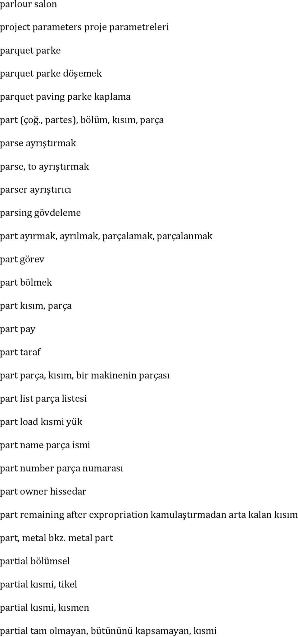 bölmek part kısım, parça part pay part taraf part parça, kısım, bir makinenin parçası part list parça listesi part load kısmi yük part name parça ismi part number parça