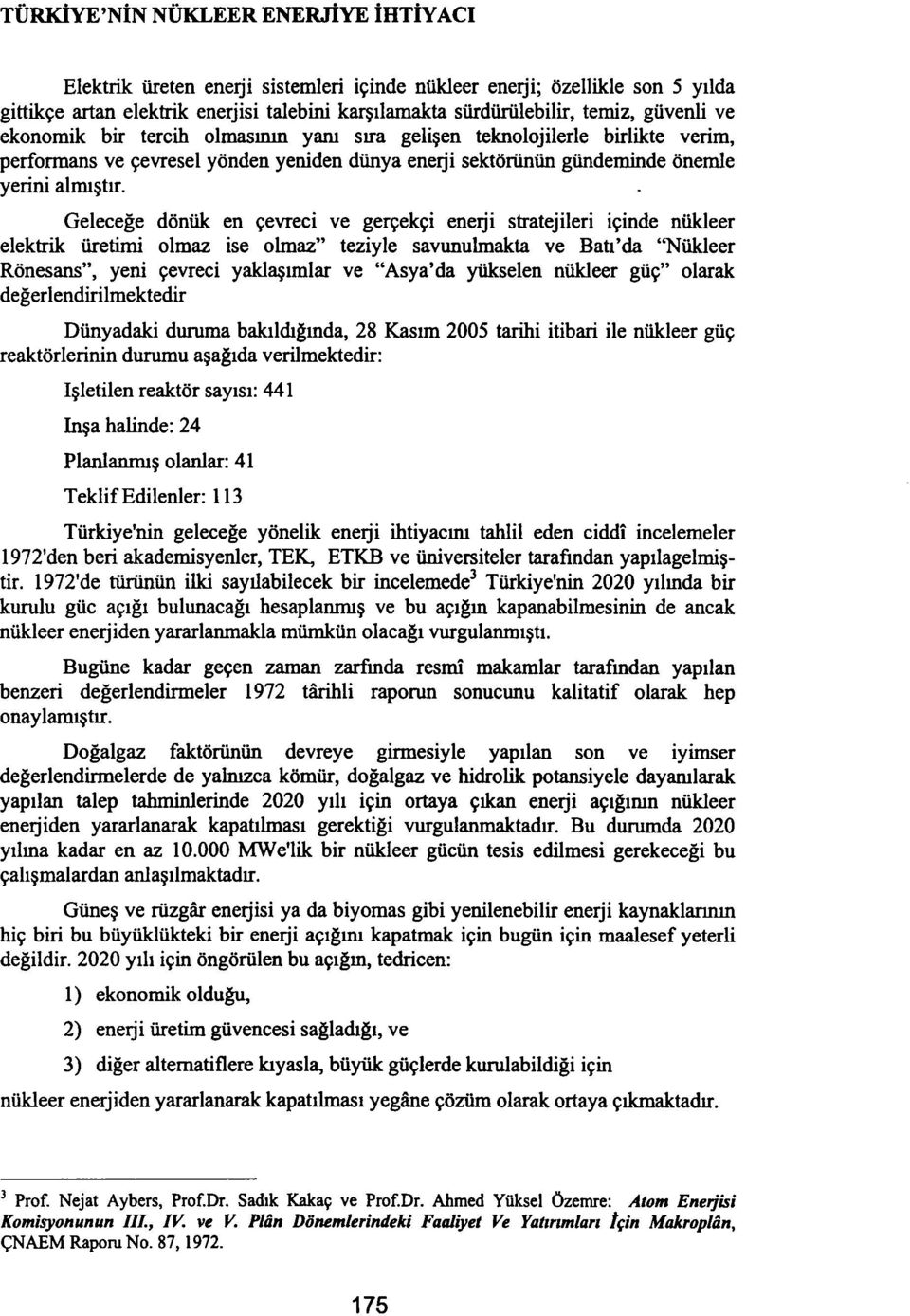 Geleceğe dönük en çevreci ve gerçekçi enerji stratejileri içinde nükleer elektrik üretimi olmaz ise olmaz" teziyle savunulmakta ve Batı'da "Nükleer Rönesans", yeni çevreci yaklaşımlar ve "Asya'da