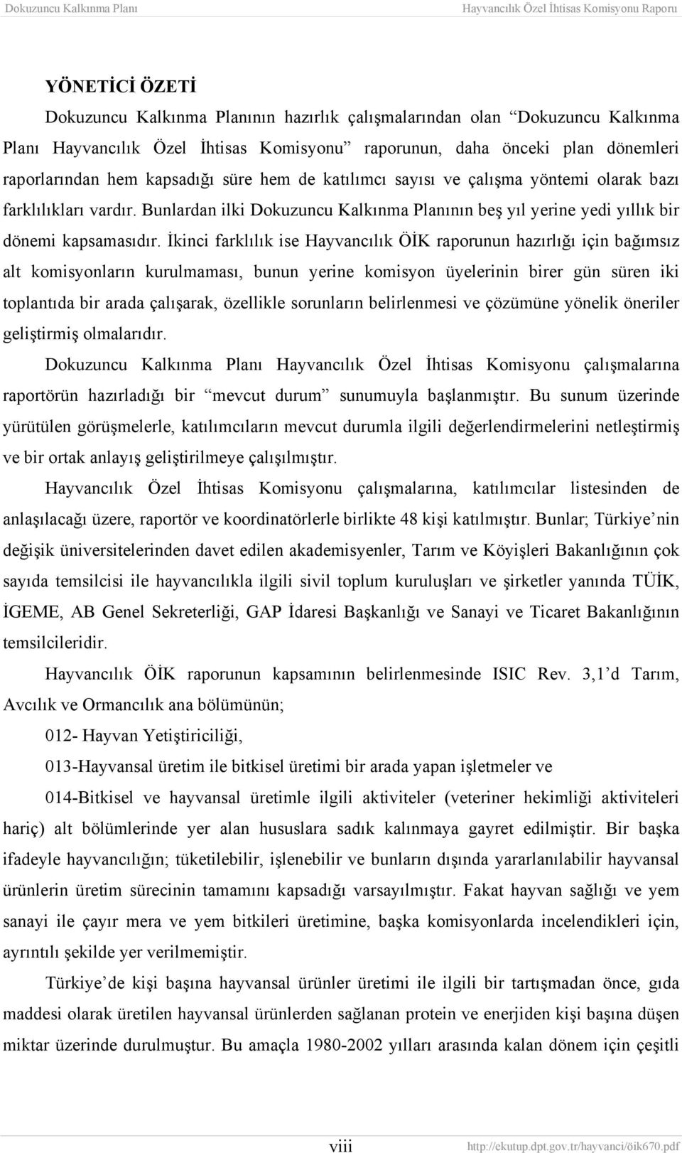 İkinci farklılık ise Hayvancılık ÖİK raporunun hazırlığı için bağımsız alt komisyonların kurulmaması, bunun yerine komisyon üyelerinin birer gün süren iki toplantıda bir arada çalışarak, özellikle