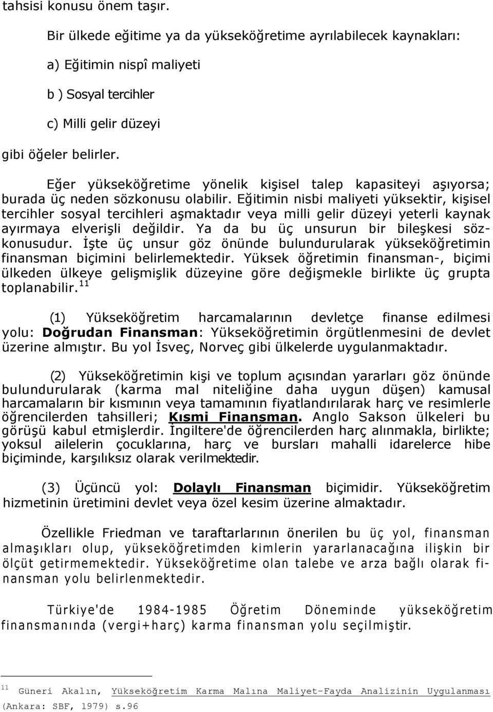 Eğitimin nisbi maliyeti yüksektir, kişisel tercihler sosyal tercihleri aşmaktadır veya milli gelir düzeyi yeterli kaynak ayırmaya elverişli değildir. Ya da bu üç unsurun bir bileşkesi sözkonusudur.