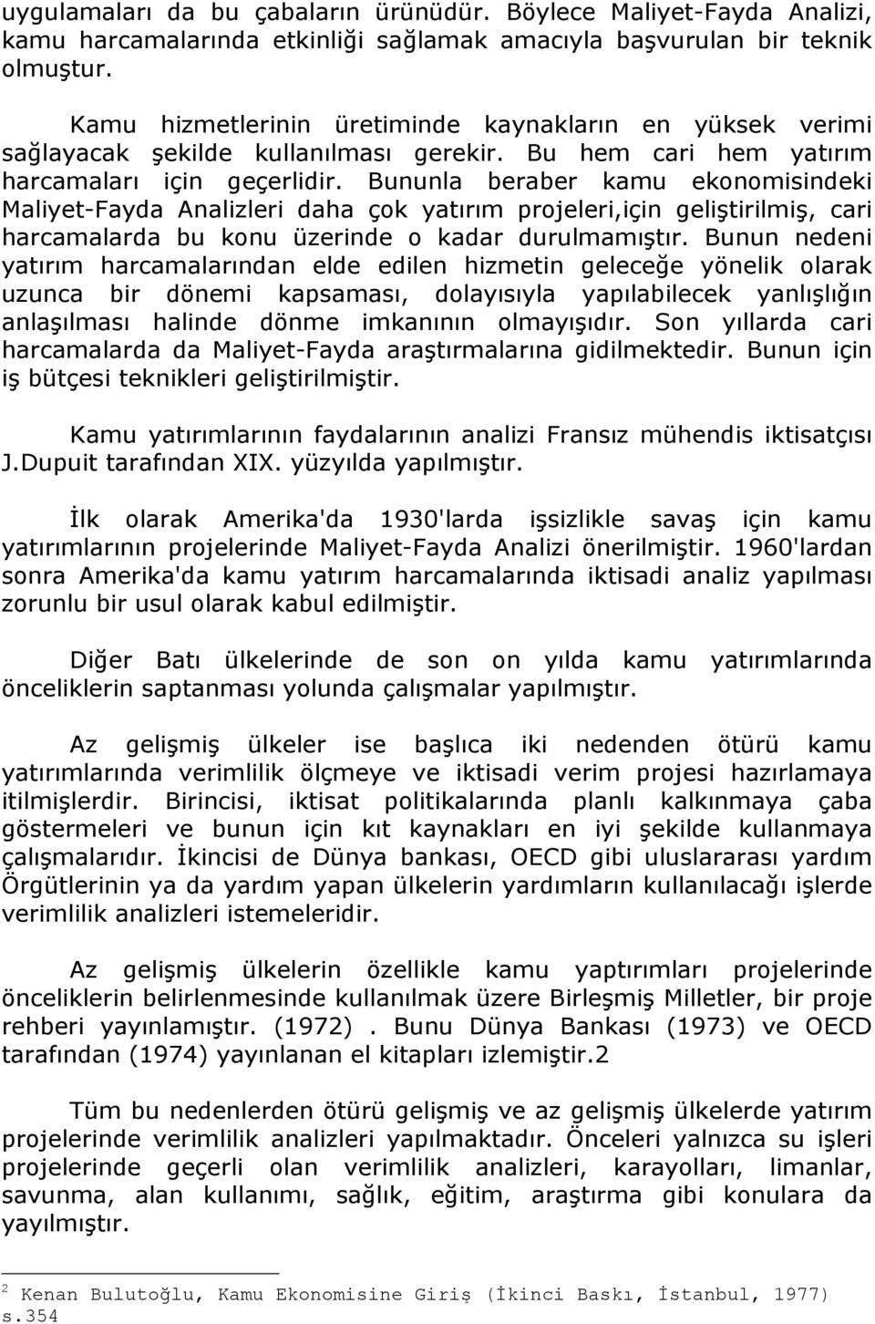 Bununla beraber kamu ekonomisindeki Maliyet-Fayda Analizleri daha çok yatırım projeleri,için geliştirilmiş, cari harcamalarda bu konu üzerinde o kadar durulmamıştır.