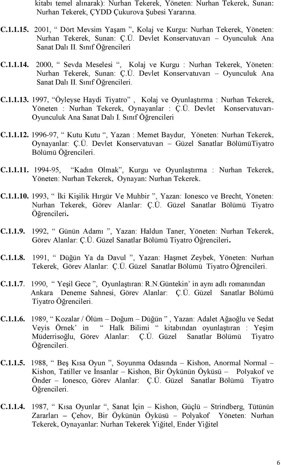 , Sevda Meselesi, Kolaj ve Kurgu : Nurhan Tekerek, Yöneten: Nurhan Tekerek, Sunan: Ç.Ü. Devlet Konservatuvarı Oyunculuk Ana Sanat Dalı II. Sınıf Öğrencileri. C.1.1.13.