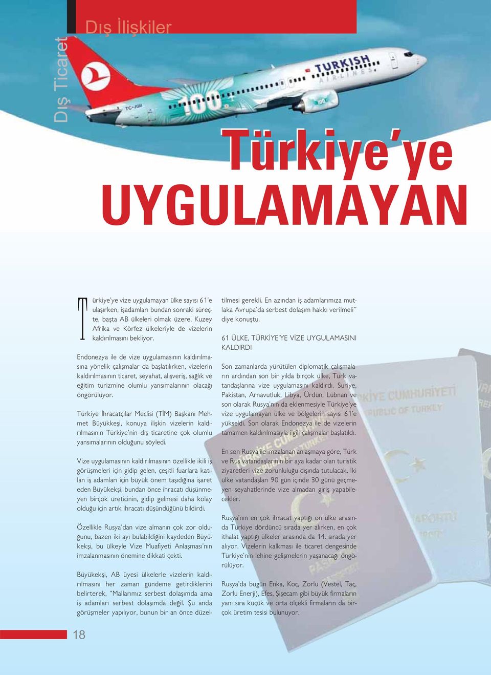 Endonezya ile de vize uygulamasının kaldırılmasına yönelik çalışmalar da başlatılırken, vizelerin kaldırılmasının ticaret, seyahat, alışveriş, sağlık ve eğitim turizmine olumlu yansımalarının olacağı