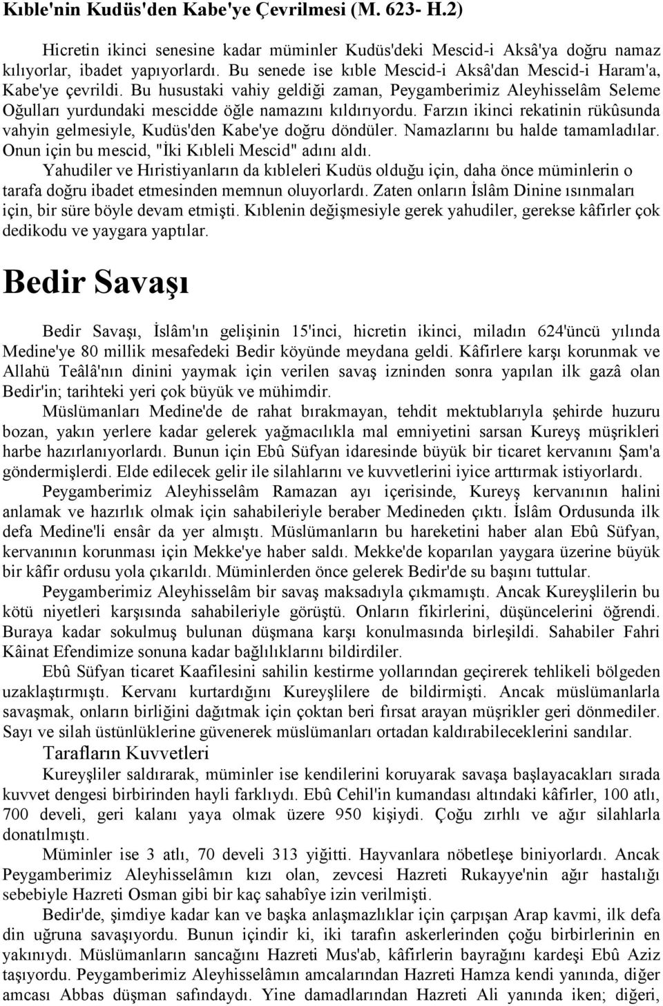 Farzın ikinci rekatinin rükûsunda vahyin gelmesiyle, Kudüs'den Kabe'ye doğru döndüler. Namazlarını bu halde tamamladılar. Onun için bu mescid, "İki Kıbleli Mescid" adını aldı.