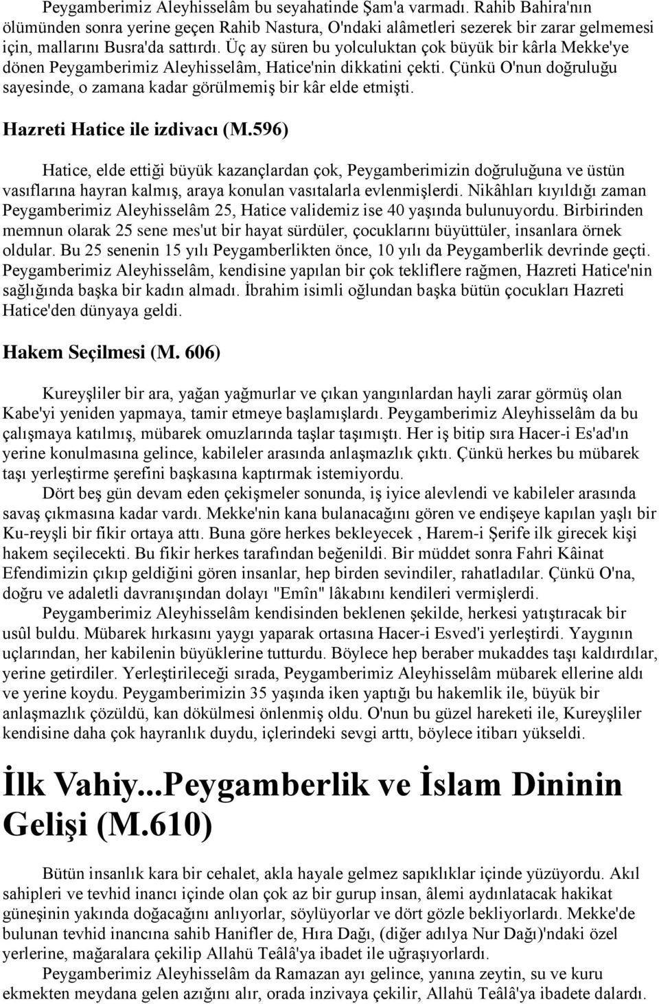 Hazreti Hatice ile izdivacı (M.596) Hatice, elde ettiği büyük kazançlardan çok, Peygamberimizin doğruluğuna ve üstün vasıflarına hayran kalmış, araya konulan vasıtalarla evlenmişlerdi.