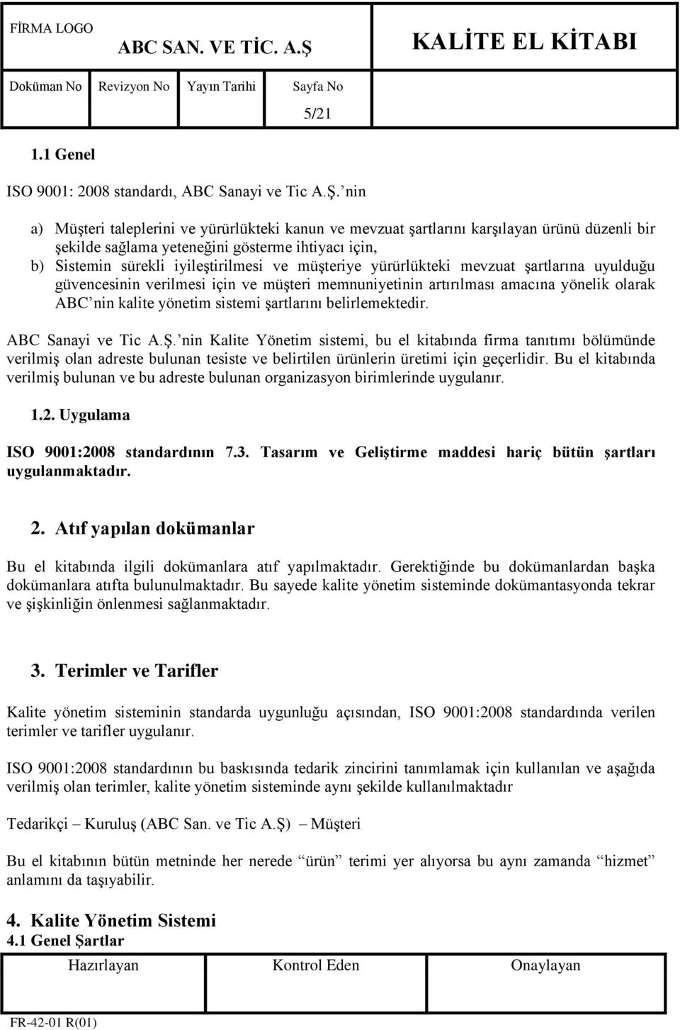 yürürlükteki mevzuat Ģartlarına uyulduğu güvencesinin verilmesi için ve müģteri memnuniyetinin artırılması amacına yönelik olarak ABC nin kalite yönetim sistemi Ģartlarını belirlemektedir.