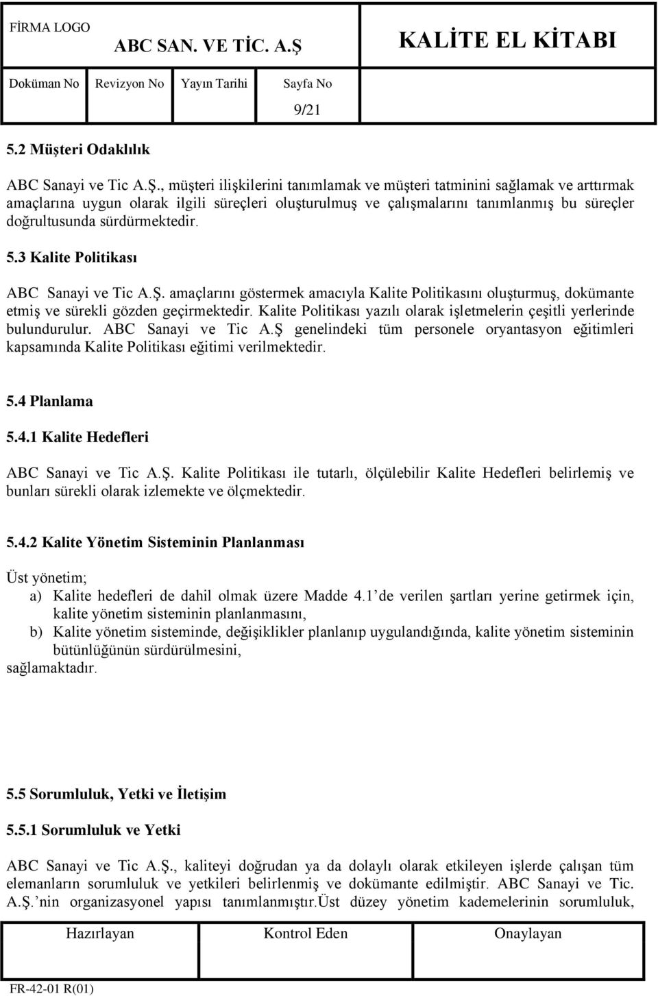 sürdürmektedir. 5.3 Kalite Politikası ABC Sanayi ve Tic A.ġ. amaçlarını göstermek amacıyla Kalite Politikasını oluģturmuģ, dokümante etmiģ ve sürekli gözden geçirmektedir.