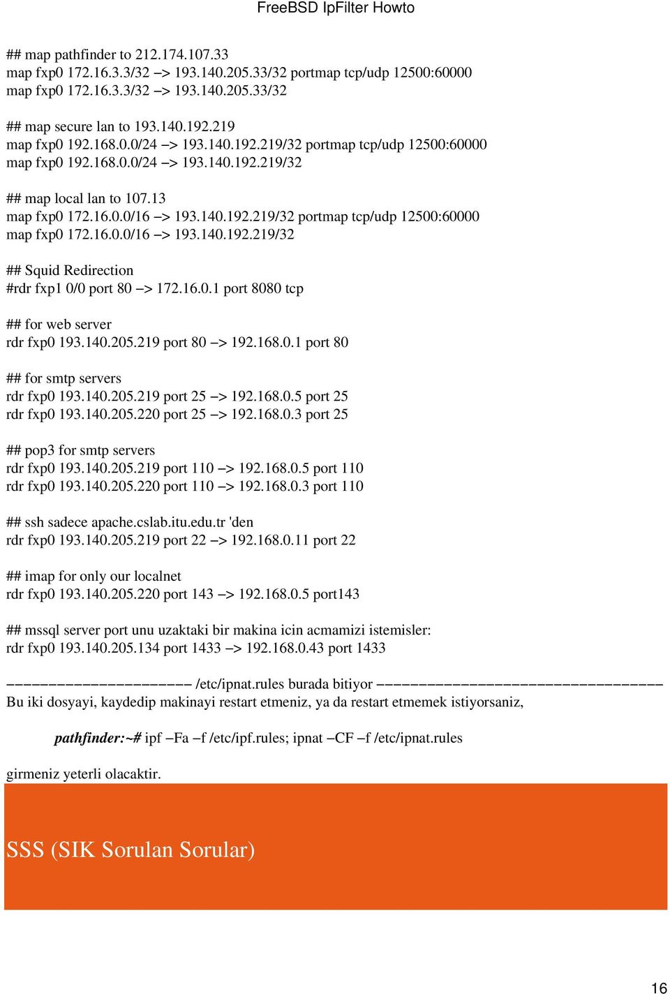 16.0.0/16 > 193.140.192.219/32 ## Squid Redirection #rdr fxp1 0/0 port 80 > 172.16.0.1 port 8080 tcp ## for web server rdr fxp0 193.140.205.219 port 80 > 192.168.0.1 port 80 ## for smtp servers rdr fxp0 193.