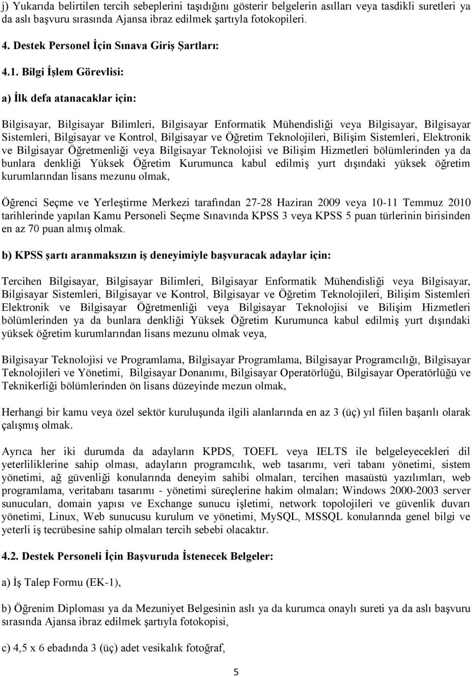 Bilgi İşlem Görevlisi: a) İlk defa atanacaklar için: Bilgisayar, Bilgisayar Bilimleri, Bilgisayar Enformatik Mühendisliği veya Bilgisayar, Bilgisayar Sistemleri, Bilgisayar ve Kontrol, Bilgisayar ve