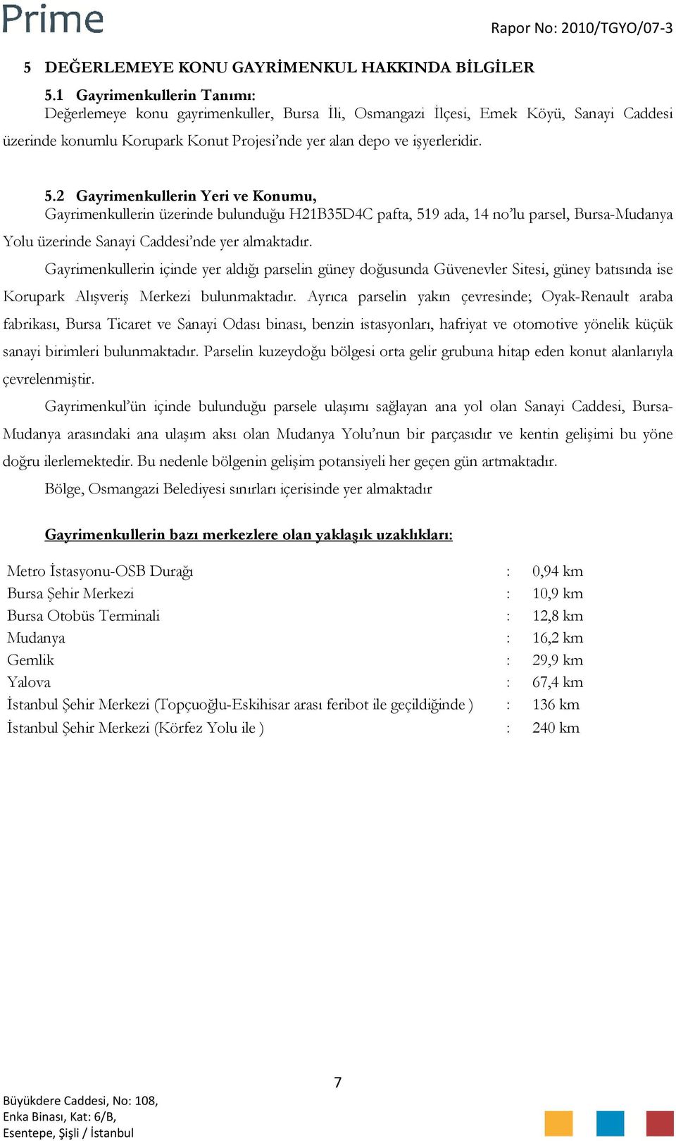 2 Gayrimenkullerin Yeri ve Konumu, Gayrimenkullerin üzerinde bulunduğu H21B35D4C pafta, 519 ada, 14 no lu parsel, Bursa-Mudanya Yolu üzerinde Sanayi Caddesi nde yer almaktadır.