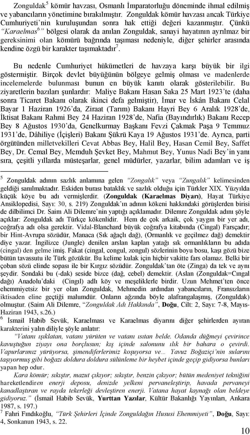 Çünkü Karaelmas 6 bölgesi olarak da anılan Zonguldak, sanayi hayatının ayrılmaz bir gereksinimi olan kömürü bağrında taşıması nedeniyle, diğer şehirler arasında kendine özgü bir karakter taşımaktadır