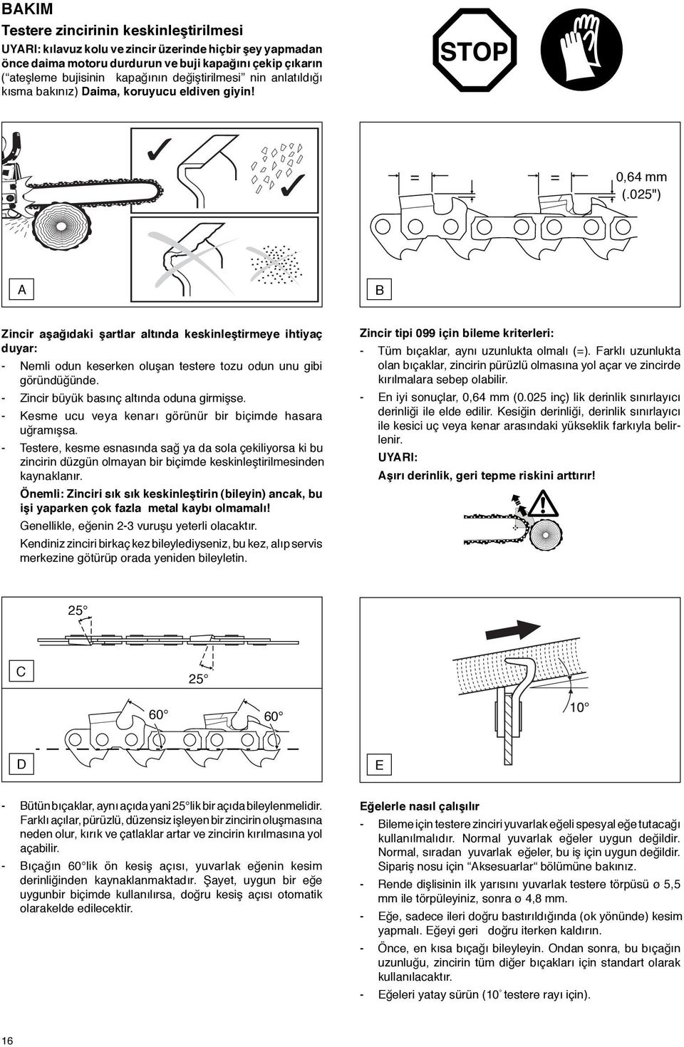 025") A B Zincir aşağõdaki şartlar altõnda keskinleştirmeye ihtiyaç duyar: - Nemli odun keserken oluşan testere tozu odun unu gibi göründüğünde. - Zincir büyük basõnç altõnda oduna girmişse.
