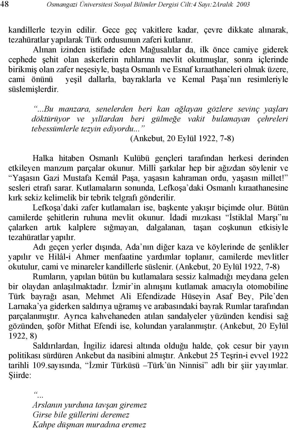 Alınan izinden istifade eden Mağusalılar da, ilk önce camiye giderek cephede şehit olan askerlerin ruhlarına mevlit okutmuşlar, sonra içlerinde birikmiş olan zafer neşesiyle, başta Osmanlı ve Esnaf