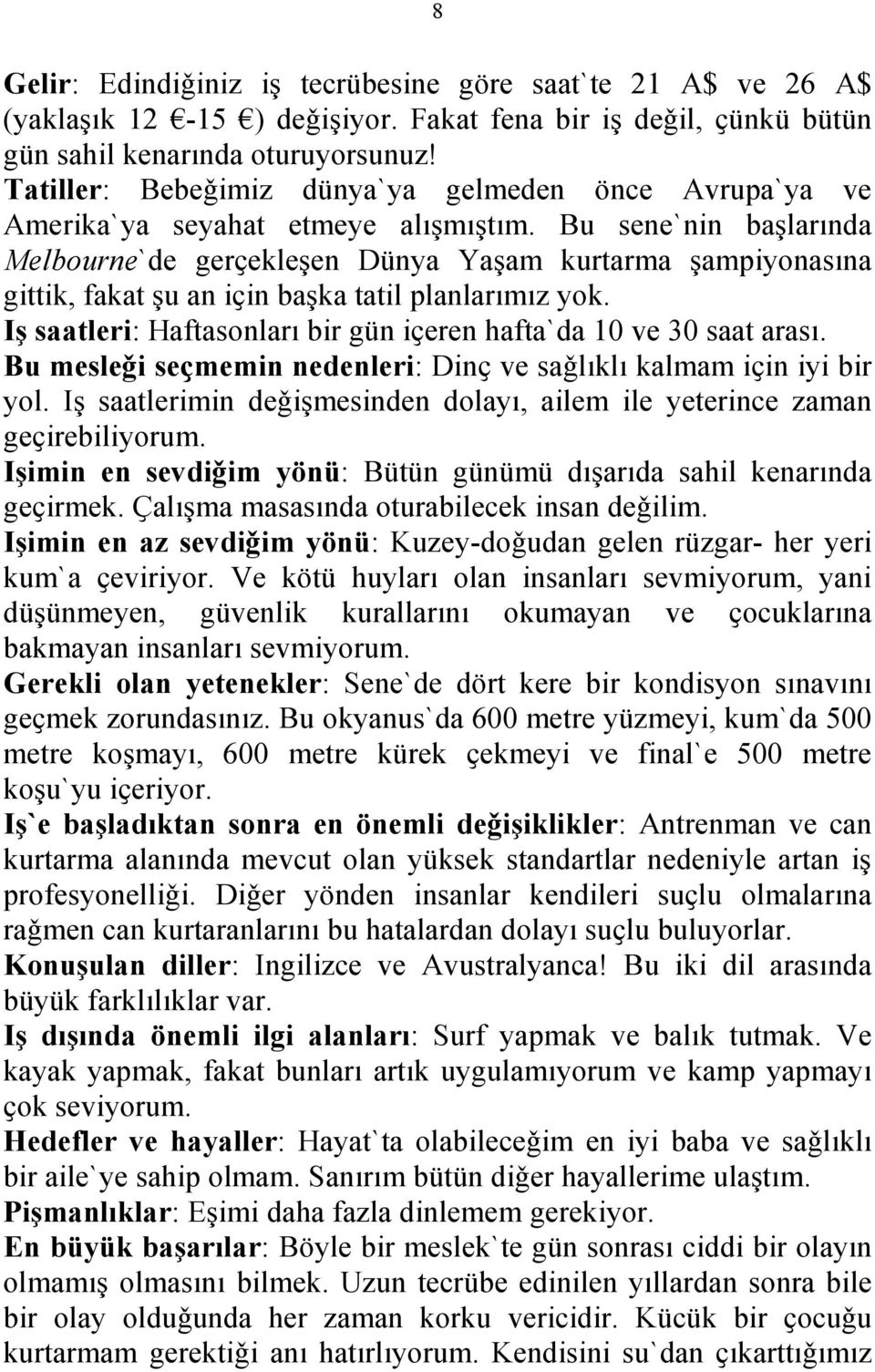 Bu sene`nin başlarında Melbourne`de gerҫekleşen Dünya Yaşam kurtarma şampiyonasına gittik, fakat şu an iҫin başka tatil planlarımız yok.