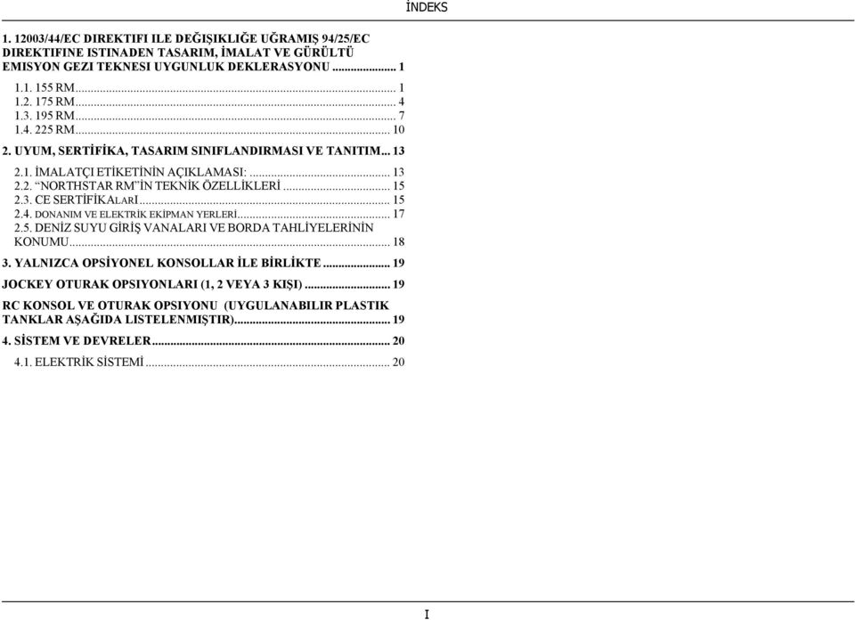 .. 15 2.4. DONANIM VE ELEKTRİK EKİPMAN YERLERİ... 17 2.5. DENİZ SUYU GİRİŞ VANALARI VE BORDA TAHLİYELERİNİN KONUMU... 18 3. YALNIZCA OPSİYONEL KONSOLLAR İLE BİRLİKTE.