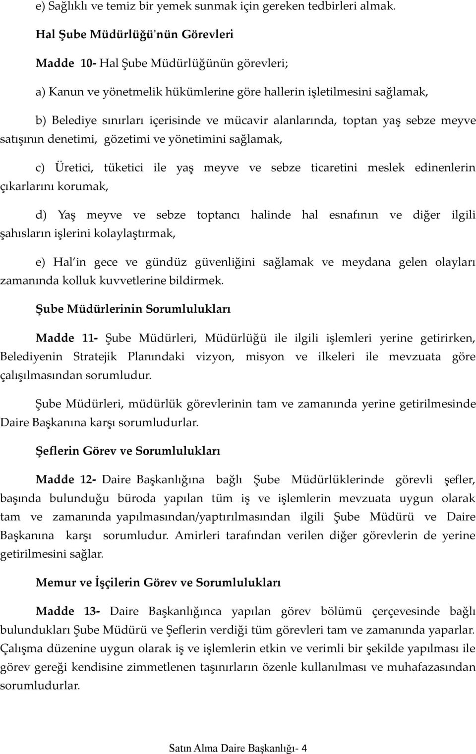 alanlarında, toptan yaş sebze meyve satışının denetimi, gözetimi ve yönetimini sağlamak, c) Üretici, tüketici ile yaş meyve ve sebze ticaretini meslek edinenlerin çıkarlarını korumak, d) Yaş meyve ve