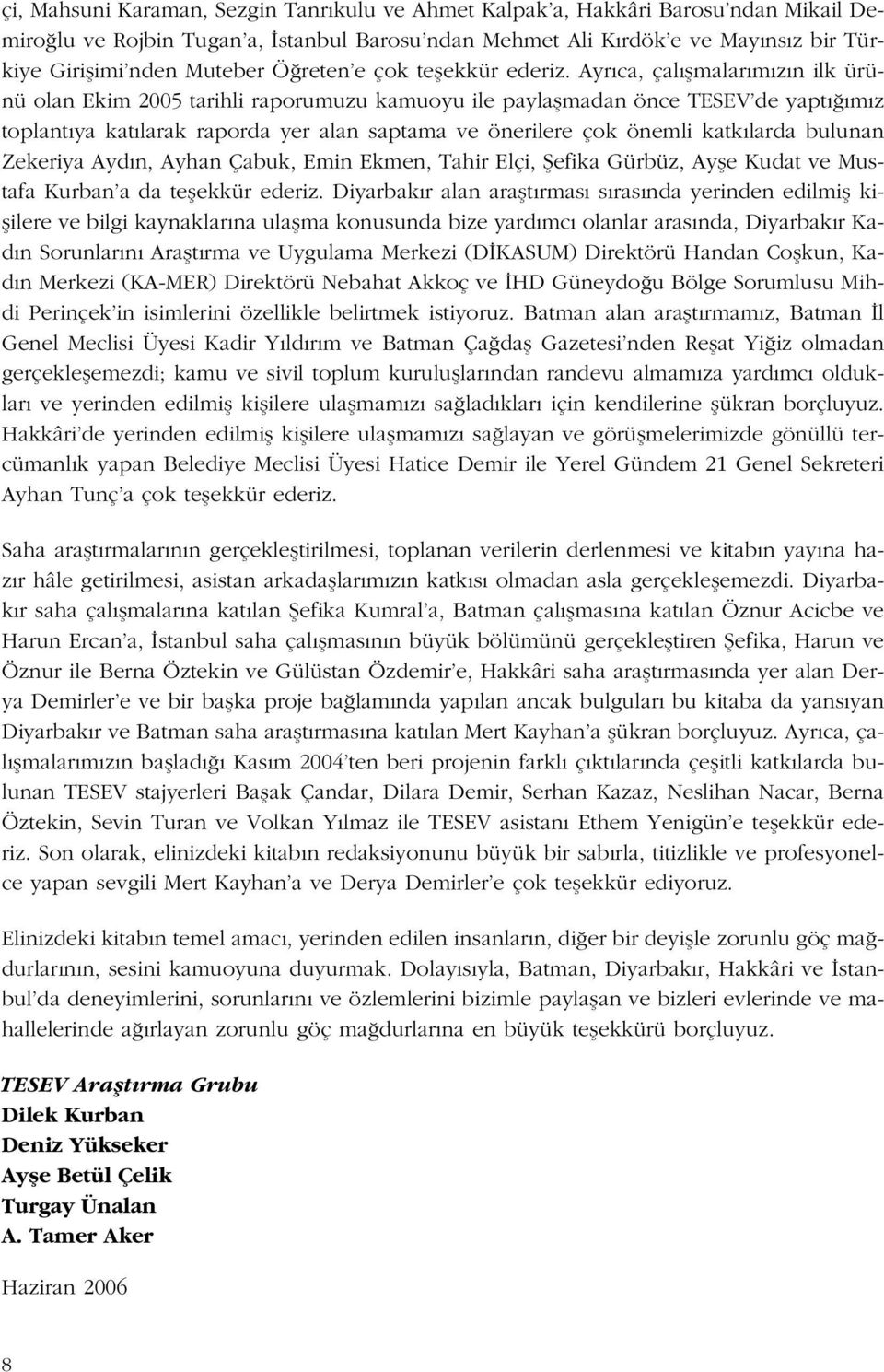 Ayr ca, çal flmalar m z n ilk ürünü olan Ekim 2005 tarihli raporumuzu kamuoyu ile paylaflmadan önce TESEV de yapt m z toplant ya kat larak raporda yer alan saptama ve önerilere çok önemli katk larda