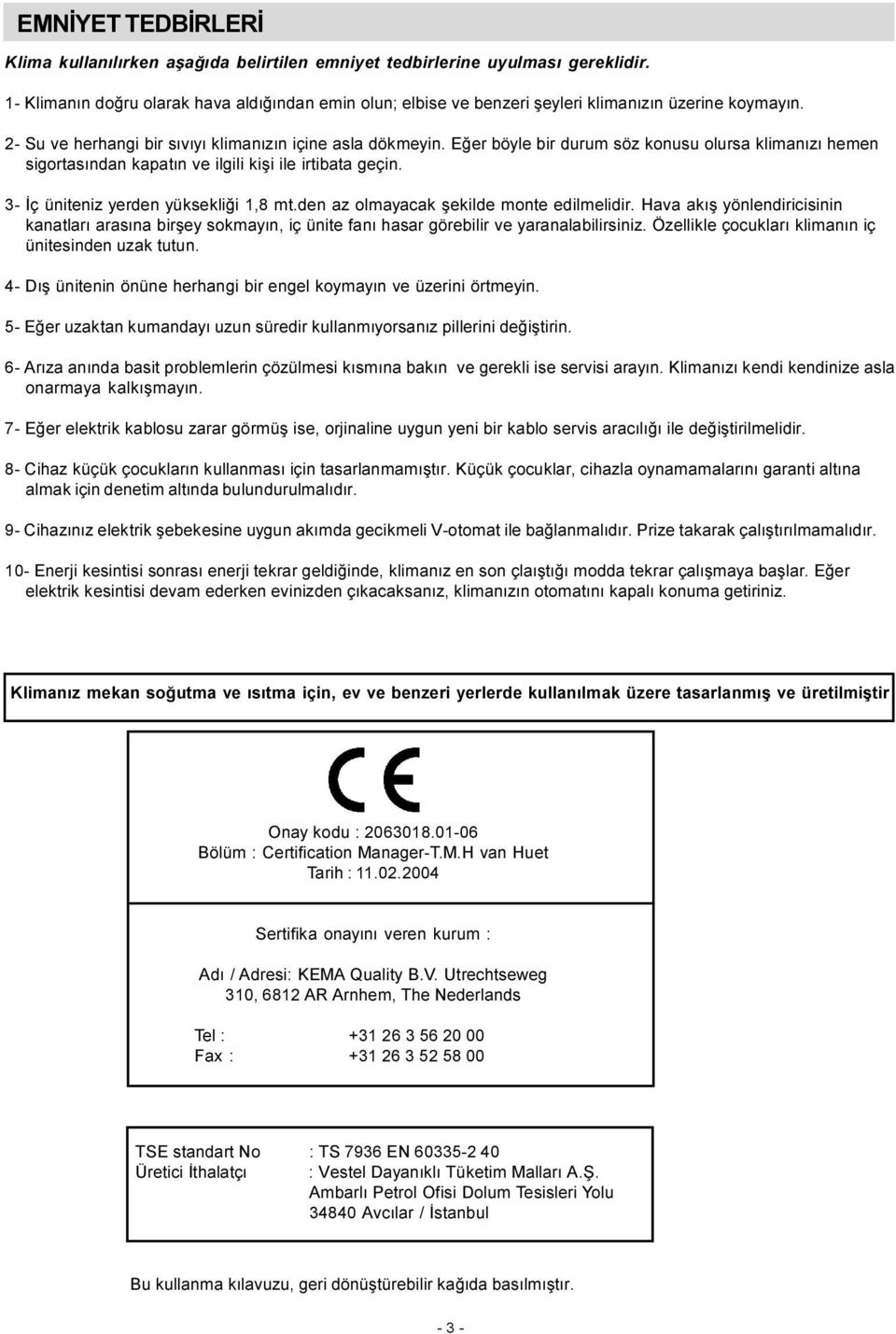 Eðer böyle bir durum söz konusu olursa klimanýzý hemen sigortasýndan kapatýn ve ilgili kiþi ile irtibata geçin. 3- Ýç üniteniz yerden yüksekliði 1,8 mt.den az olmayacak þekilde monte edilmelidir.