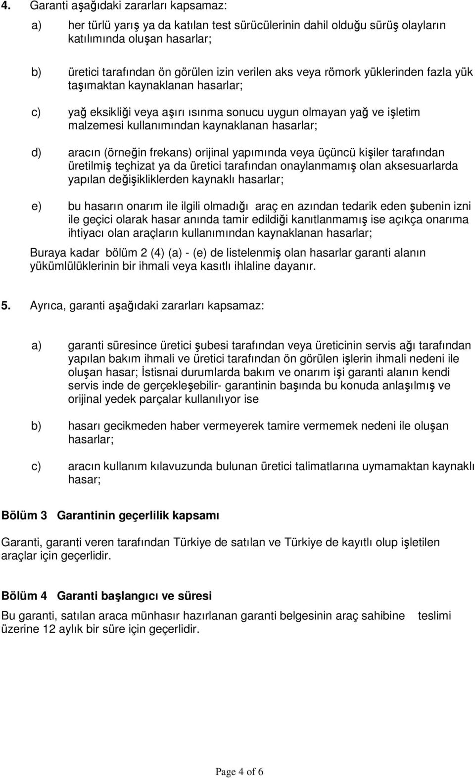 (örneğin frekans) orijinal yapımında veya üçüncü kişiler tarafından üretilmiş teçhizat ya da üretici tarafından onaylanmamış olan aksesuarlarda yapılan değişikliklerden kaynaklı hasarlar; e) bu