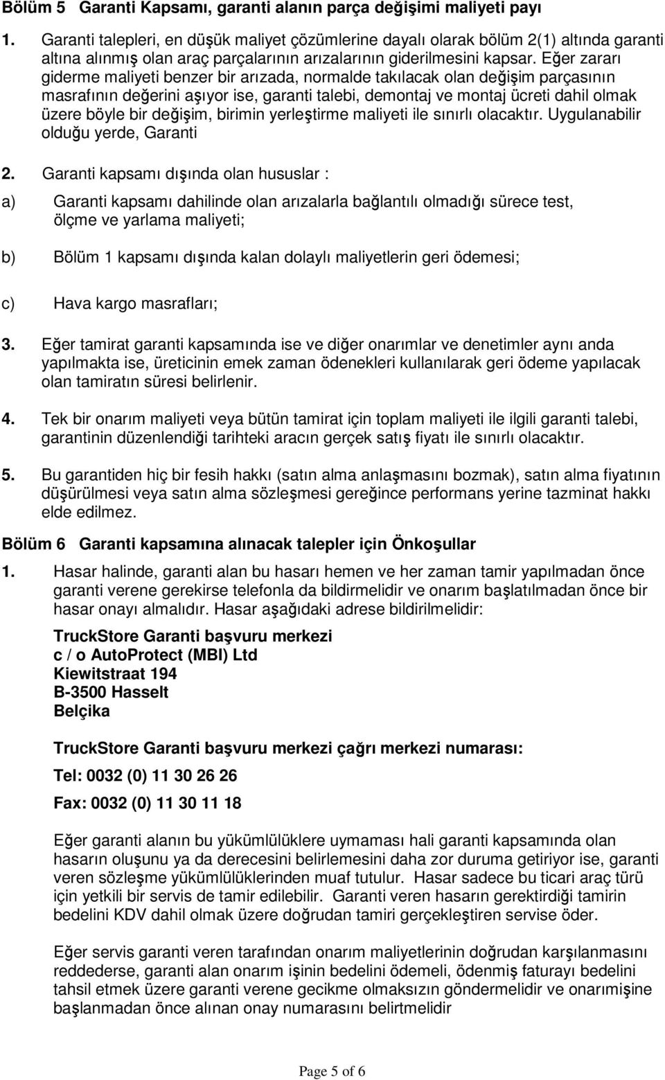 Eğer zararı giderme maliyeti benzer bir arızada, normalde takılacak olan değişim parçasının masrafının değerini aşıyor ise, garanti talebi, demontaj ve montaj ücreti dahil olmak üzere böyle bir