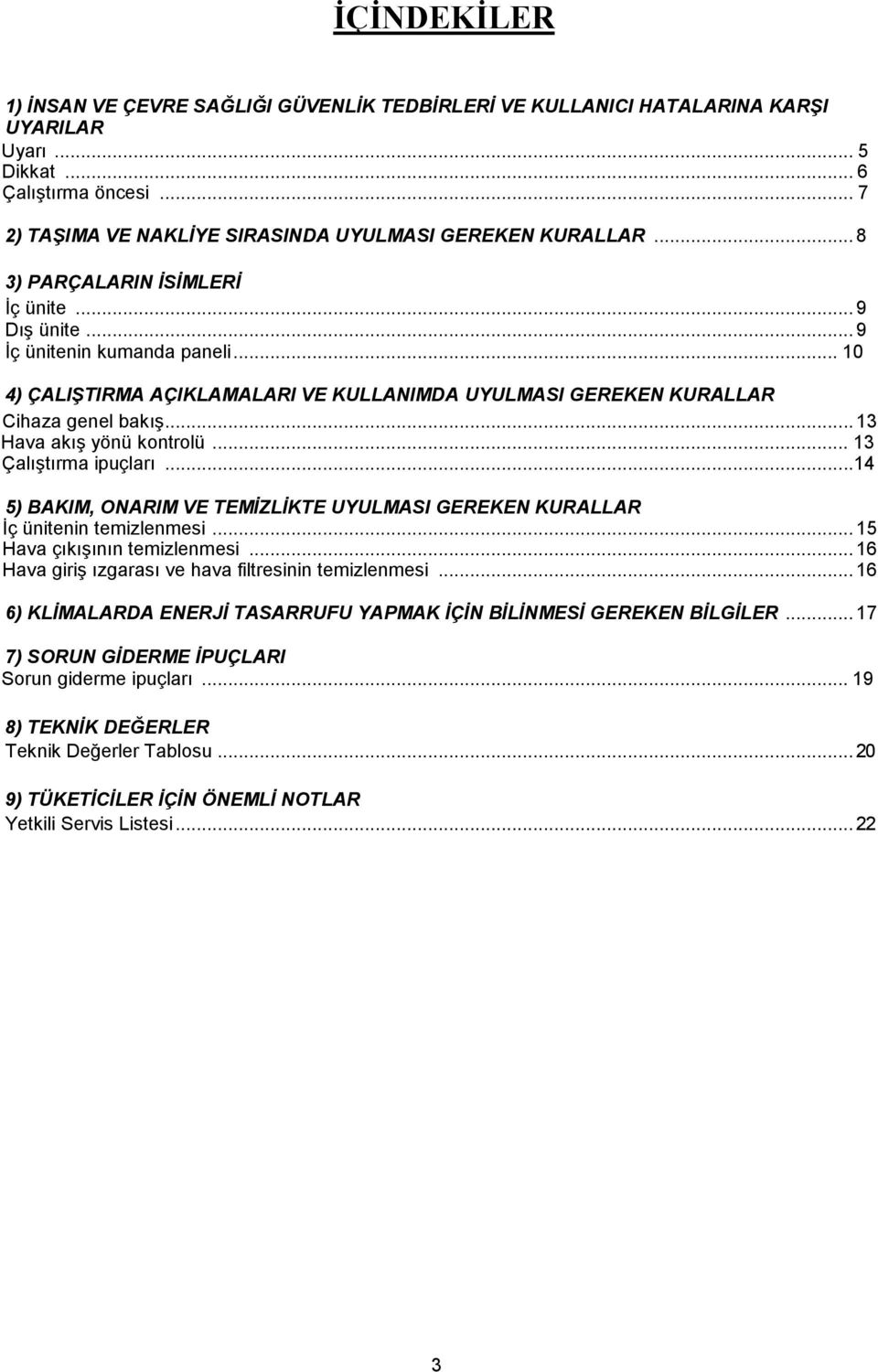 .. 13 Hava akış yönü kontrolü... 13 Çalıştırma ipuçları...14 5) BAKIM, ONARIM VE TEMİZLİKTE UYULMASI GEREKEN KURALLAR İç ünitenin temizlenmesi... 15 Hava çıkışının temizlenmesi.