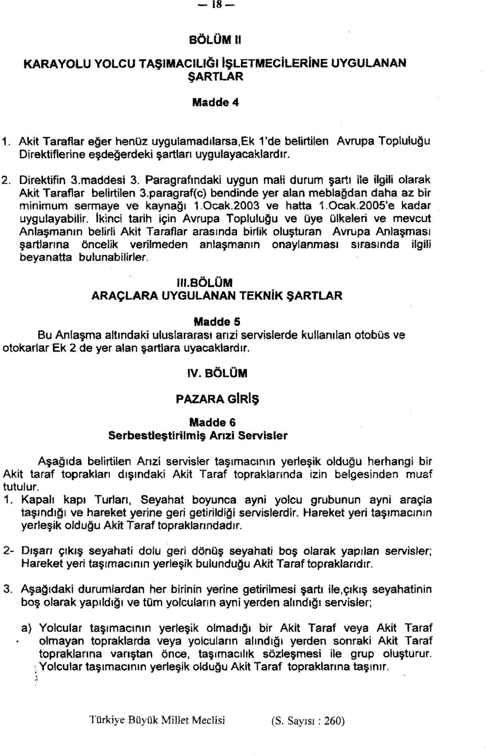 Paragrafındaki uygun mali durum şartı ile ilgili olarak Akit Taraflar belirtilen 3.paragraf(c) bendinde yer alan meblağdan daha az bir minimum sermaye ve kaynağı 1.Ocak.2003 ve hatta 1.Ocak.2005'e kadar uygulayabilir.