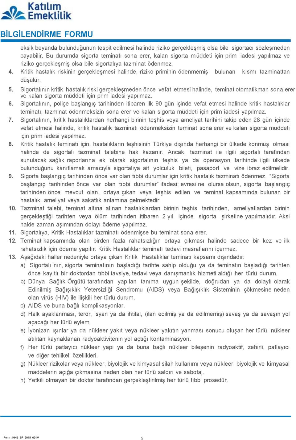 Kritik hastalık riskinin gerçekleşmesi halinde, riziko priminin ödenmemiş bulunan kısmı tazminattan düşülür. 5.