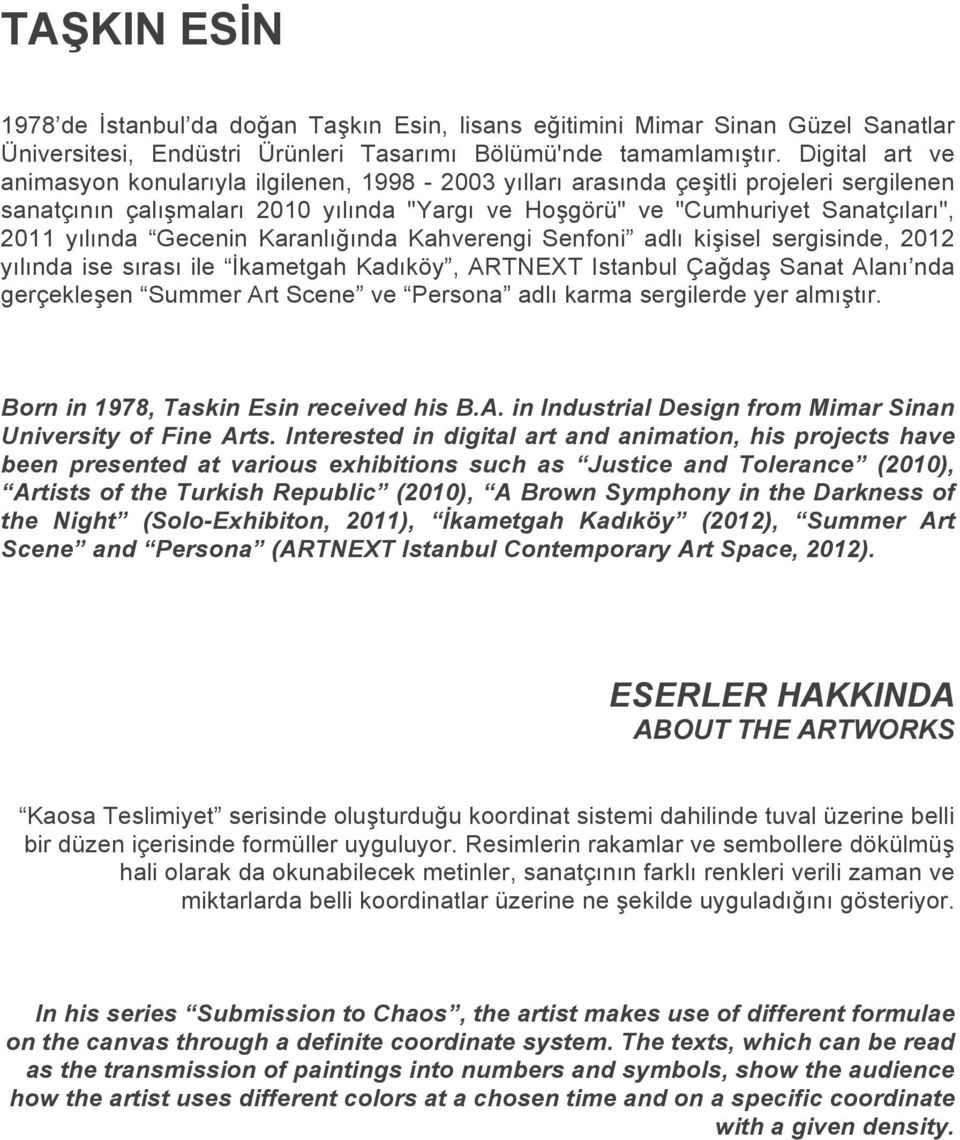 yılında Gecenin Karanlığında Kahverengi Senfoni adlı kişisel sergisinde, 2012 yılında ise sırası ile İkametgah Kadıköy, ARTNEXT Istanbul Çağdaş Sanat Alanı nda gerçekleşen Summer Art Scene ve Persona