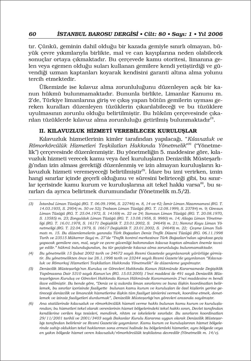 Bu çerçevede kamu otoritesi, liman na gelen veya egemen oldu u sular kullanan gemilere kendi yetifltirdi i ve güvendi i uzman kaptanlar koyarak kendisini garanti alt na alma yolunu tercih etmektedir.