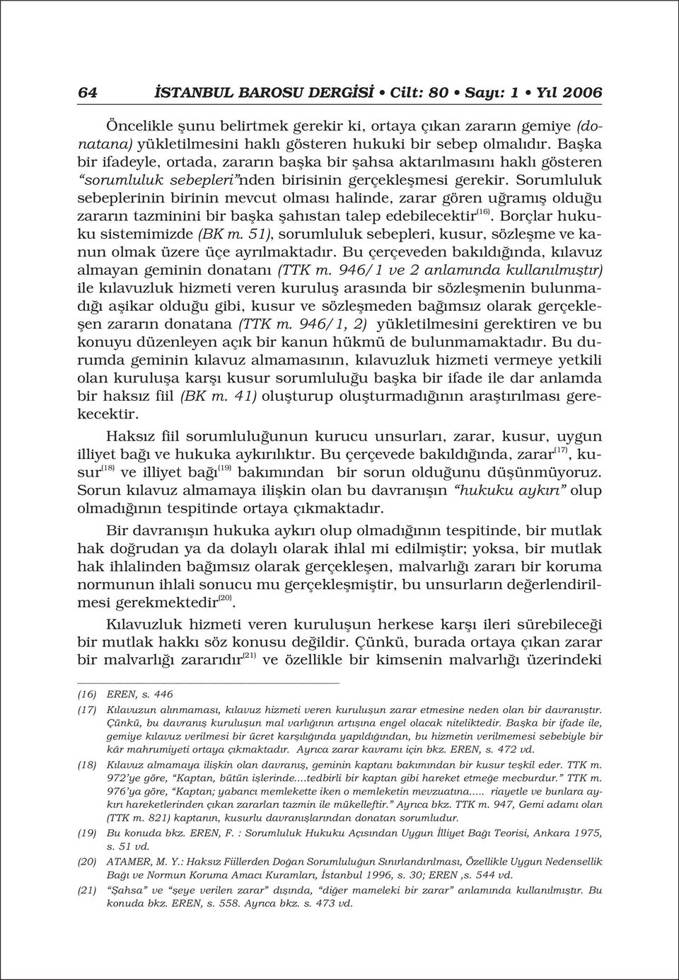 Sorumluluk sebeplerinin birinin mevcut olmas halinde, zarar gören u ram fl oldu u zarar n tazminini bir baflka flah stan talep edebilecektir (16). Borçlar hukuku sistemimizde (BK m.