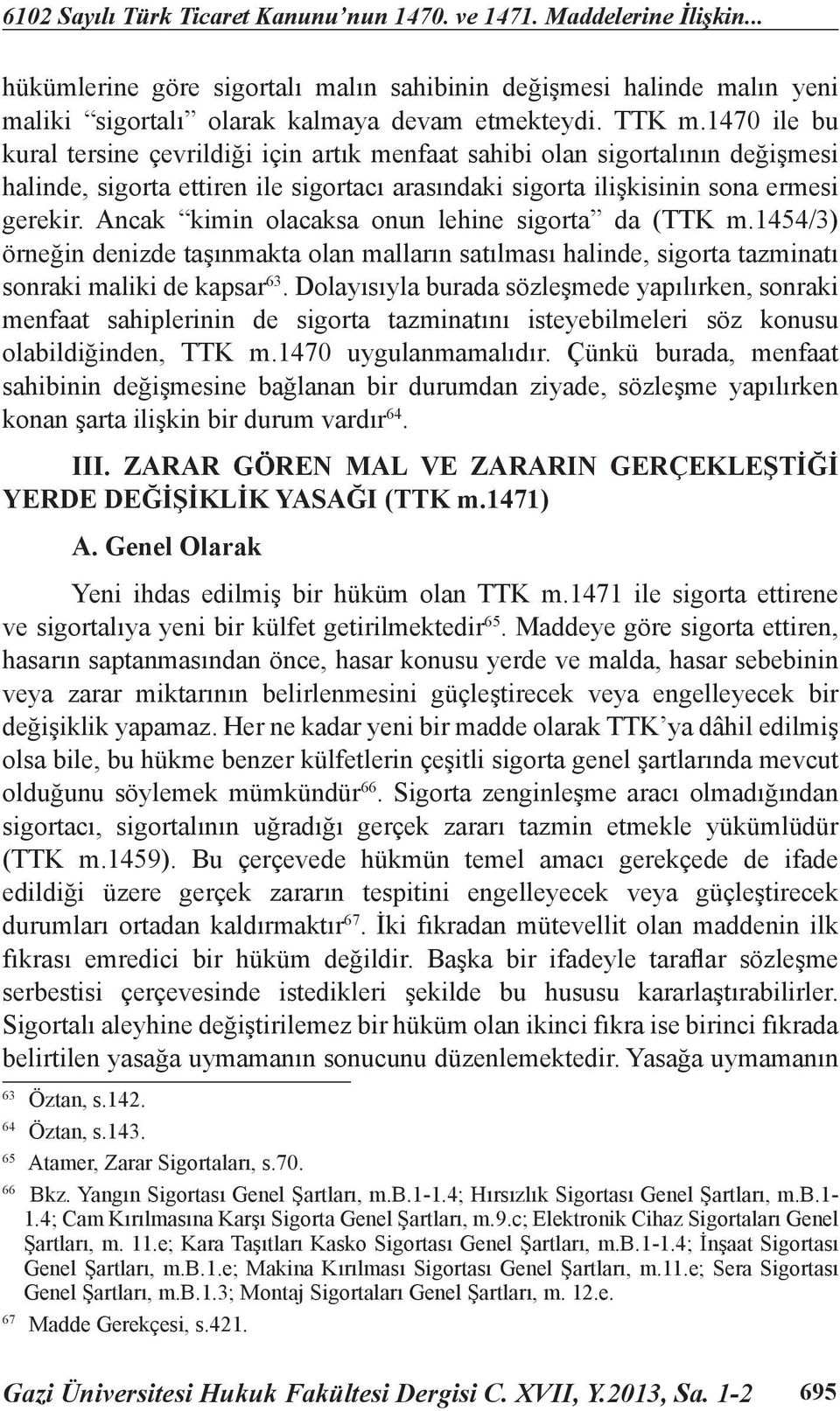 Ancak kimin olacaksa onun lehine sigorta da (TTK m.1454/3) örneğin denizde taşınmakta olan malların satılması halinde, sigorta tazminatı sonraki maliki de kapsar 63.