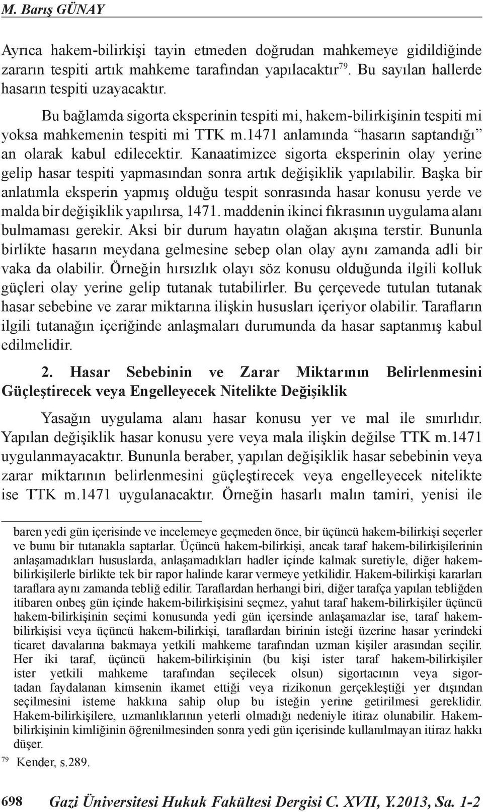 Kanaatimizce sigorta eksperinin olay yerine gelip hasar tespiti yapmasından sonra artık değişiklik yapılabilir.