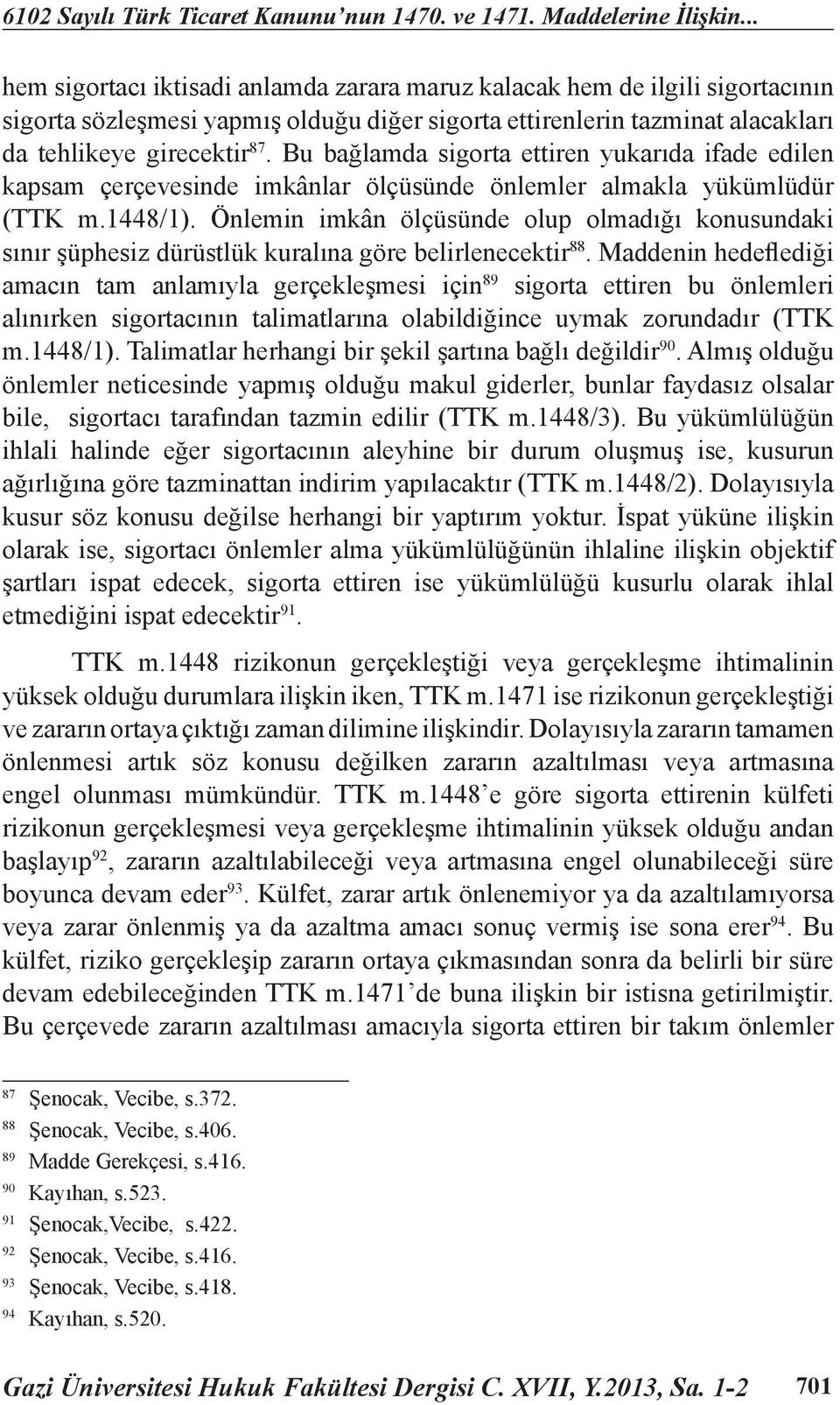 Bu bağlamda sigorta ettiren yukarıda ifade edilen kapsam çerçevesinde imkânlar ölçüsünde önlemler almakla yükümlüdür (TTK m.1448/1).