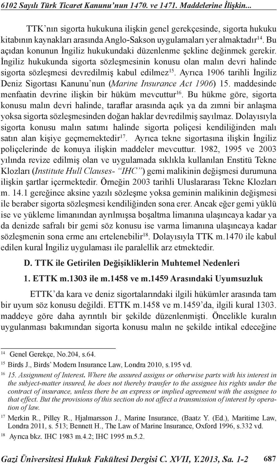 Bu açıdan konunun İngiliz hukukundaki düzenlenme şekline değinmek gerekir. İngiliz hukukunda sigorta sözleşmesinin konusu olan malın devri halinde sigorta sözleşmesi devredilmiş kabul edilmez 15.