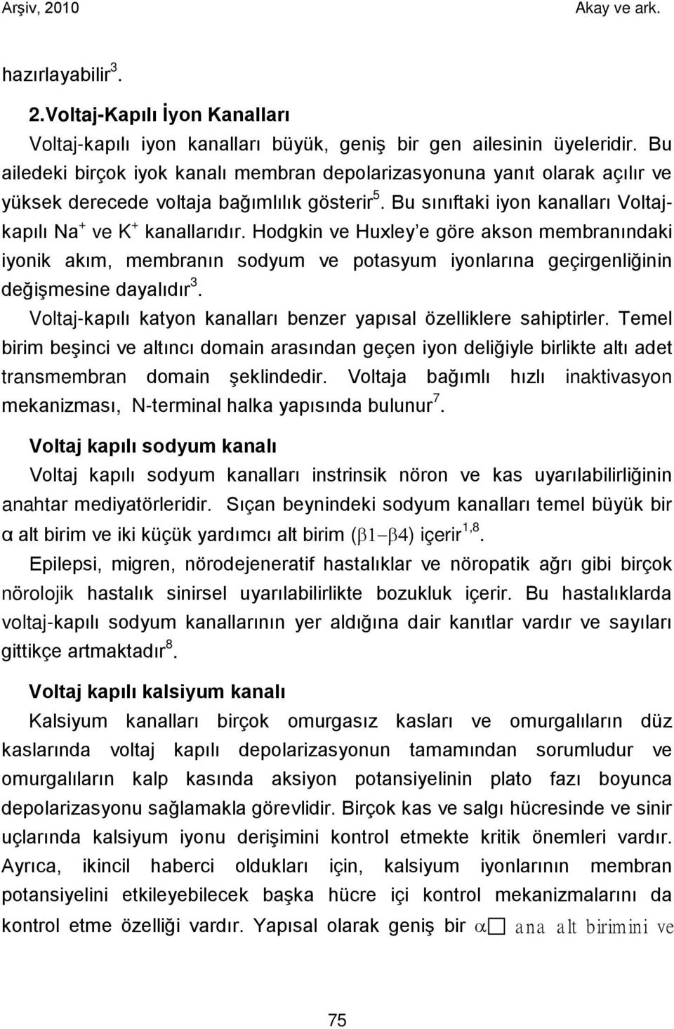 Hodgkin ve Huxley e göre akson membranındaki iyonik akım, membranın sodyum ve potasyum iyonlarına geçirgenliğinin değişmesine dayalıdır 3.