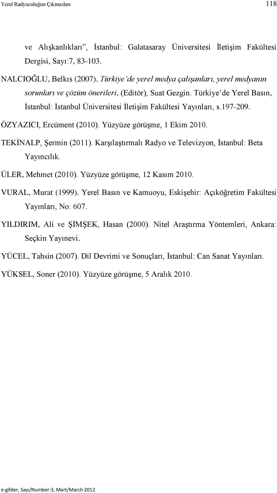 ÖZYAZICI, Ercüment (2010). Yüzyüze görüşme, 1 Ekim 2010. TEKİNALP, Şermin (2011). Karşılaştırmalı Radyo ve Televizyon, İstanbul: Beta Yayıncılık. ÜLER, Mehmet (2010). Yüzyüze görüşme, 12 Kasım 2010.