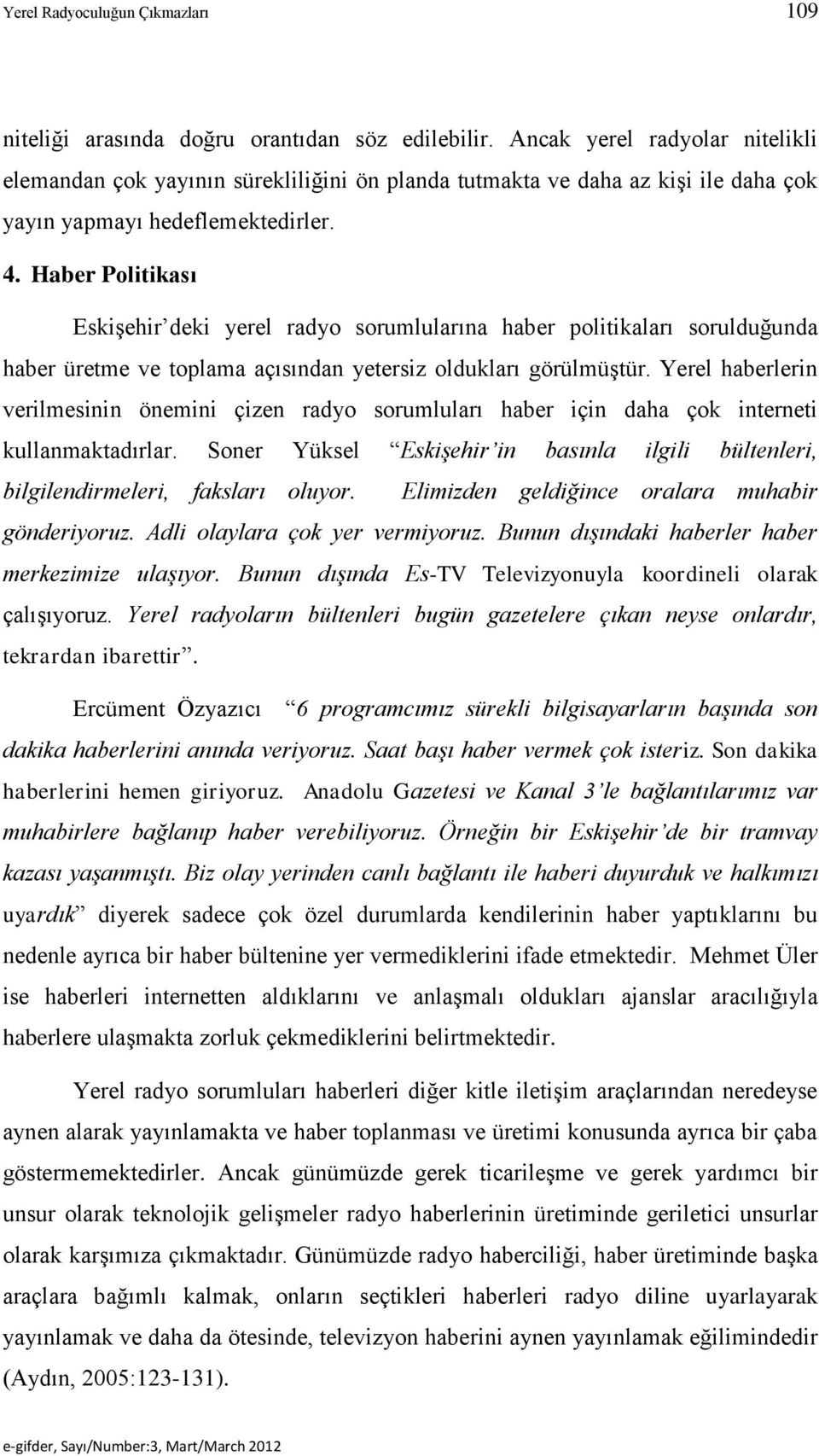 Haber Politikası Eskişehir deki yerel radyo sorumlularına haber politikaları sorulduğunda haber üretme ve toplama açısından yetersiz oldukları görülmüştür.