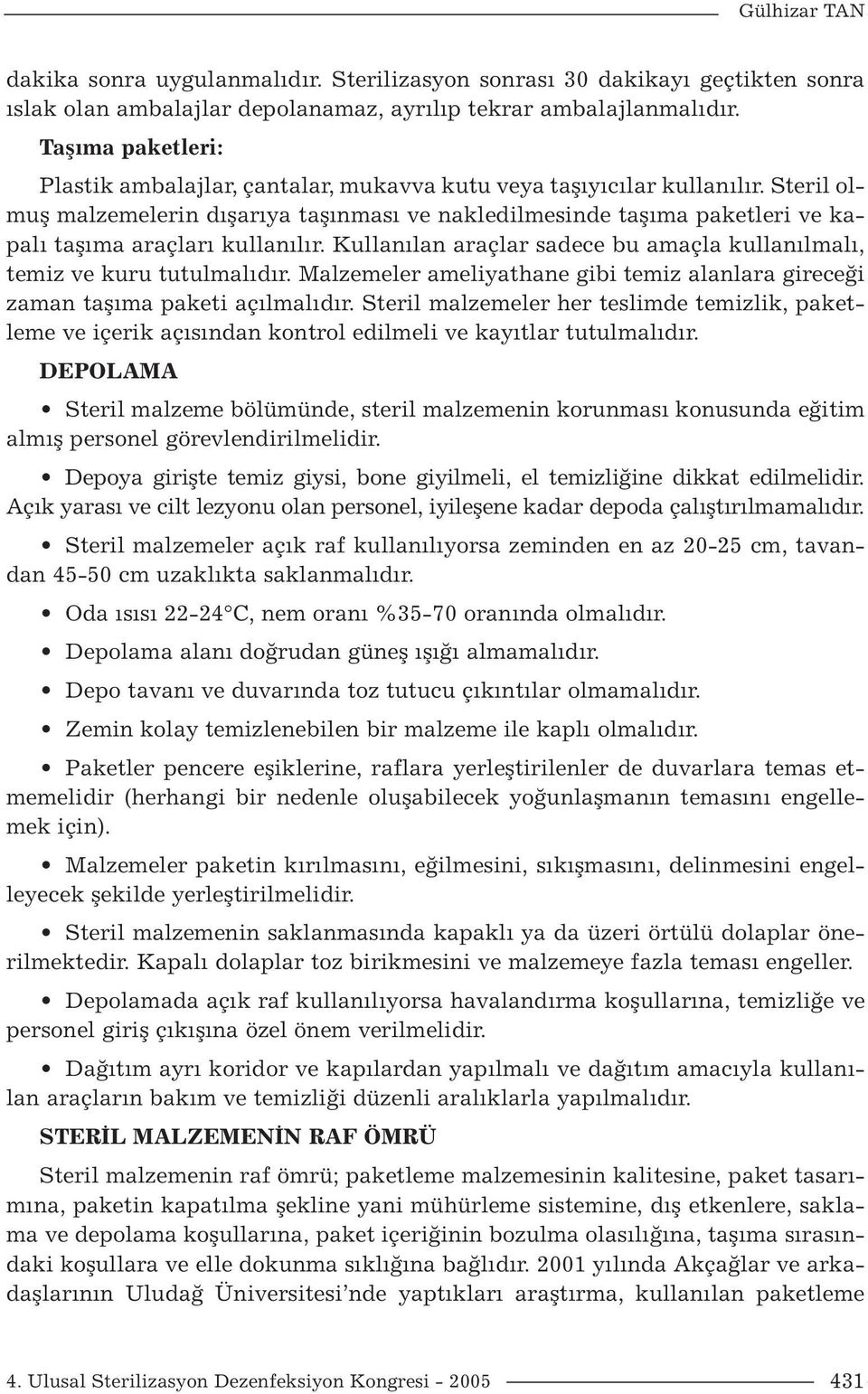 Steril olmuş malzemelerin dışarıya taşınması ve nakledilmesinde taşıma paketleri ve kapalı taşıma araçları kullanılır. Kullanılan araçlar sadece bu amaçla kullanılmalı, temiz ve kuru tutulmalıdır.