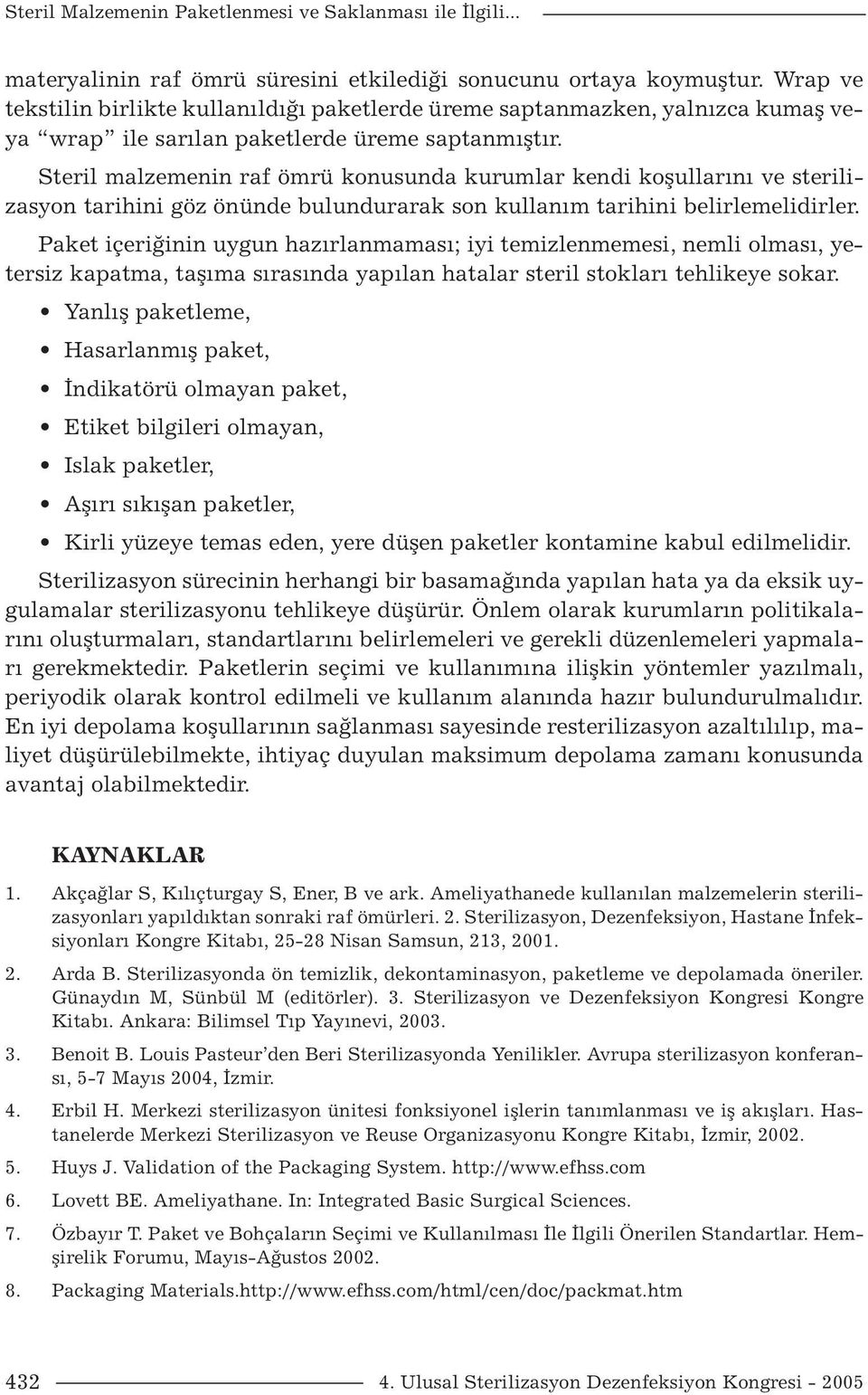 Steril malzemenin raf ömrü konusunda kurumlar kendi koşullarını ve sterilizasyon tarihini göz önünde bulundurarak son kullanım tarihini belirlemelidirler.