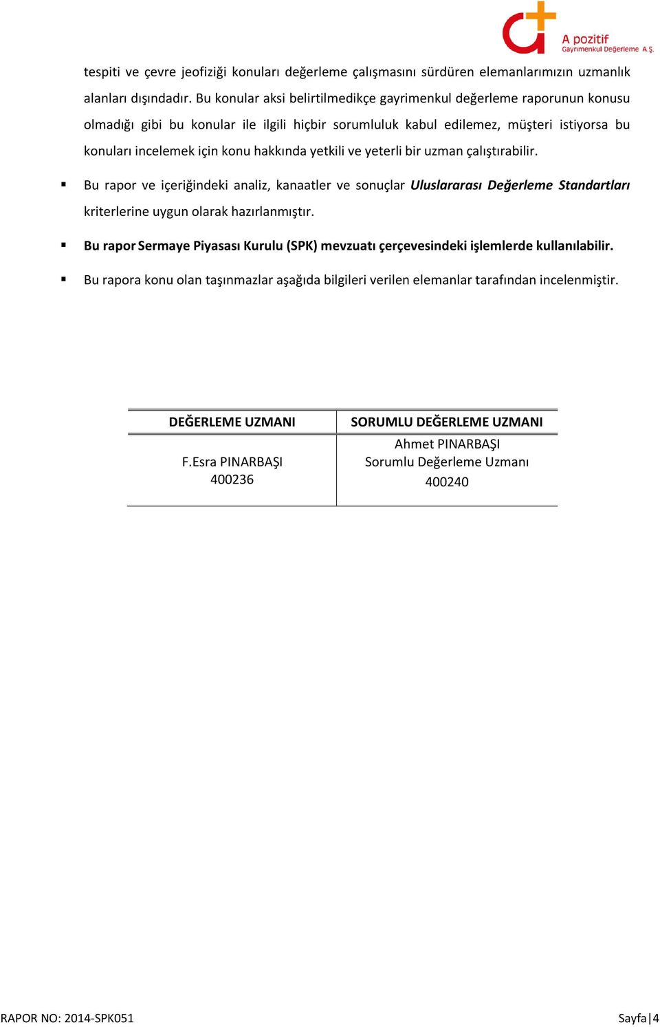 hakkında yetkili ve yeterli bir uzman çalıştırabilir. Bu rapor ve içeriğindeki analiz, kanaatler ve sonuçlar Uluslararası Değerleme Standartları kriterlerine uygun olarak hazırlanmıştır.