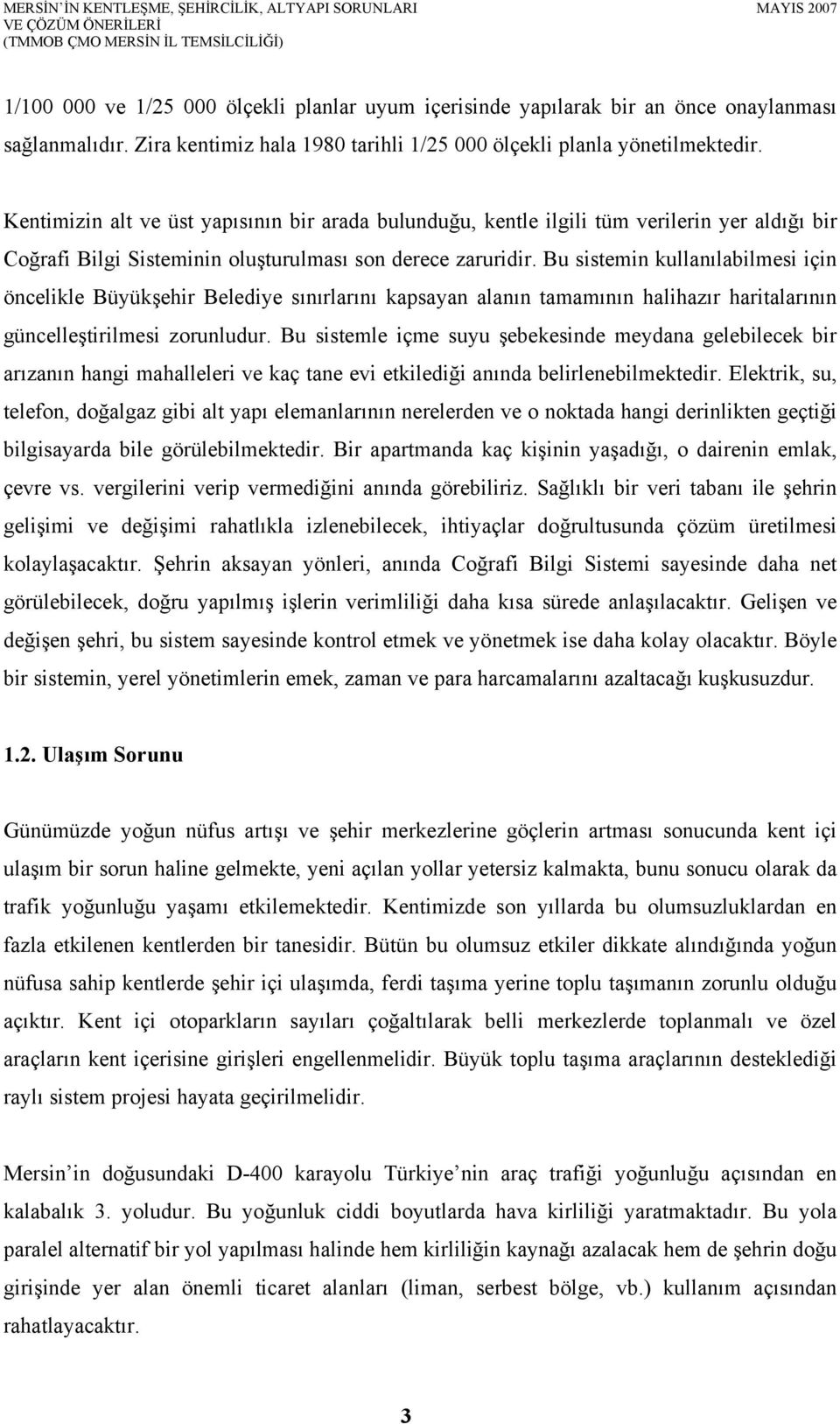 Bu sistemin kullanılabilmesi için öncelikle Büyükşehir Belediye sınırlarını kapsayan alanın tamamının halihazır haritalarının güncelleştirilmesi zorunludur.