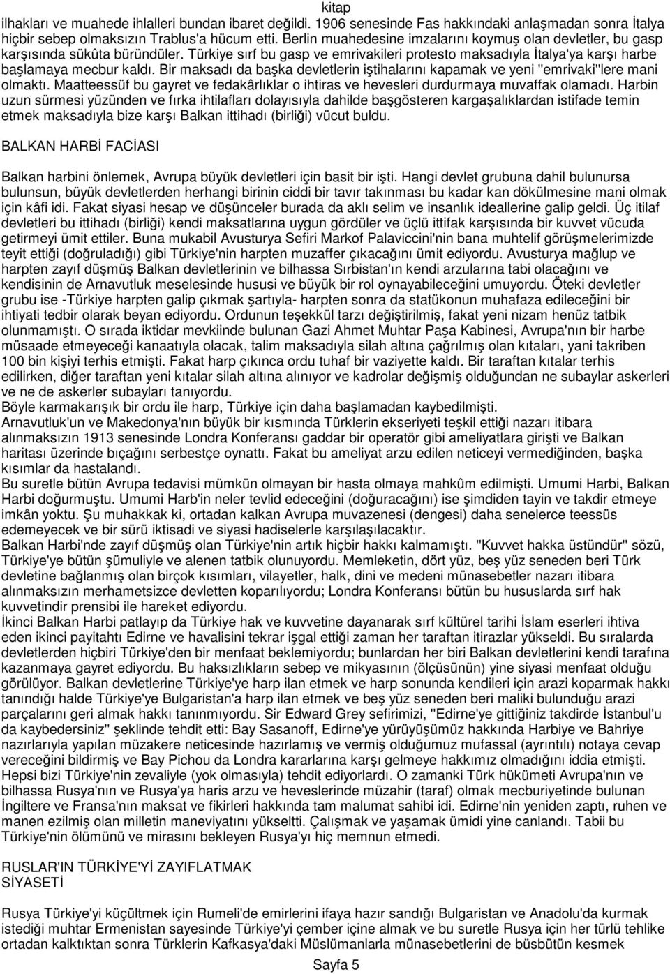 Bir maksadı da başka devletlerin iştihalarını kapamak ve yeni ''emrivaki''lere mani olmaktı. Maatteessüf bu gayret ve fedakârlıklar o ihtiras ve hevesleri durdurmaya muvaffak olamadı.