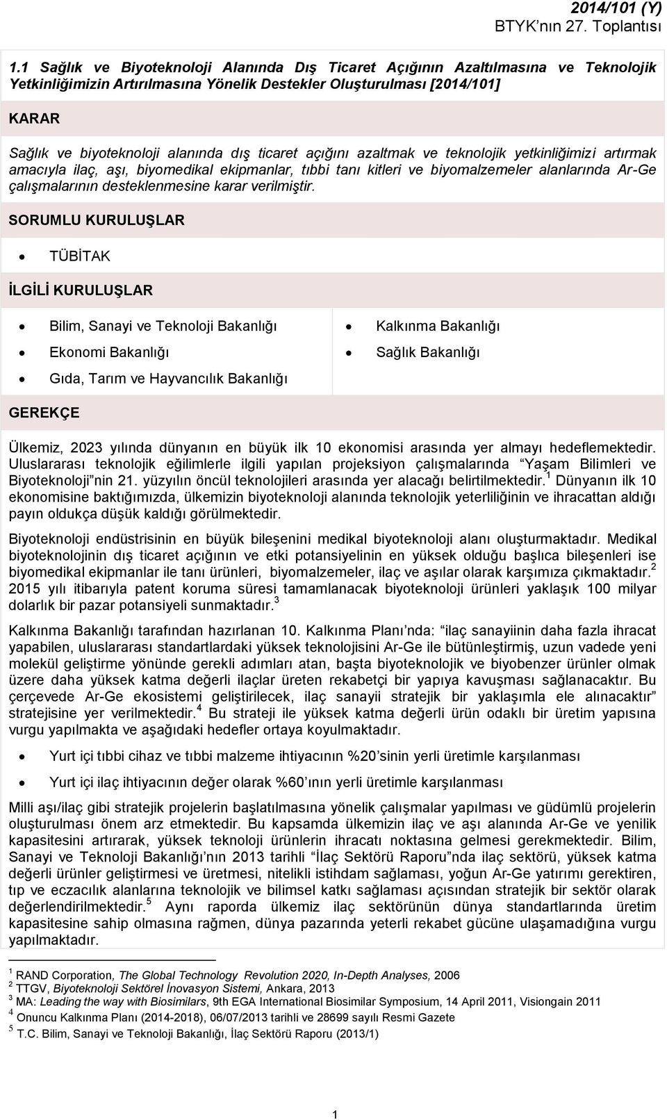 ticaret açığını azaltmak ve teknolojik yetkinliğimizi artırmak amacıyla ilaç, aşı, biyomedikal ekipmanlar, tıbbi tanı kitleri ve biyomalzemeler alanlarında Ar-Ge çalışmalarının desteklenmesine karar