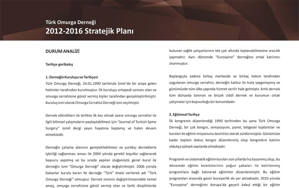 İlk kuruluşu ortopedi uzmanı olan ve omurga cerrahisine gönül vermiş kişiler tarafından gerçekleştirilmiştir. Kuruluş ismi olarak Omurga Cerrahisi Derneği ismi seçilmiştir.