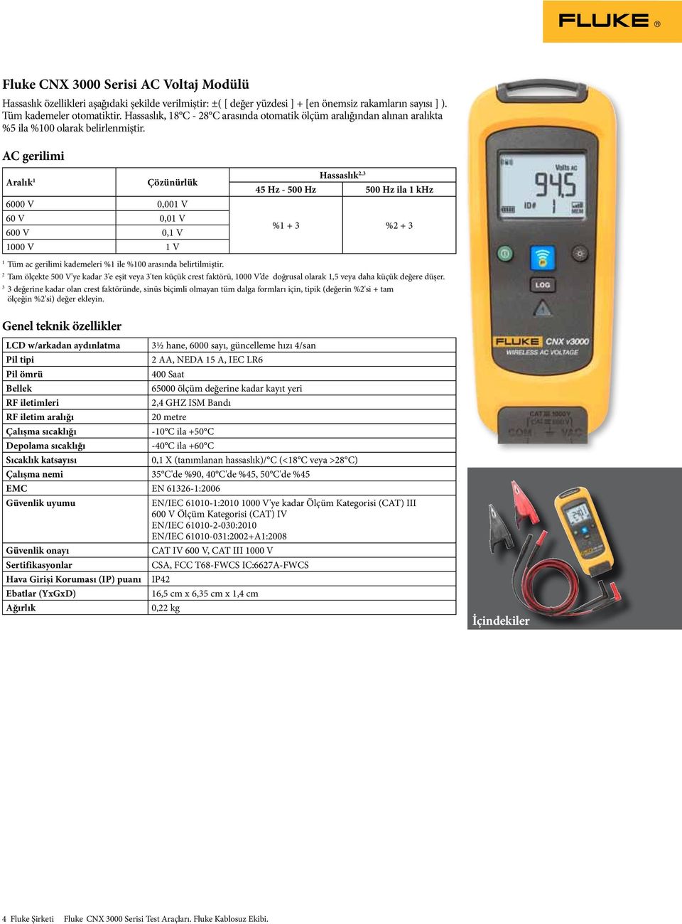 AC gerilimi Aralık 6000 V 0,00 V 60 V 0,0 V 600 V 0, V 000 V V 2,3 45 Hz - 500 Hz 500 Hz ila khz % + 3 %2 + 3 Tüm ac gerilimi kademeleri % ile %00 arasında belirtilmiştir.