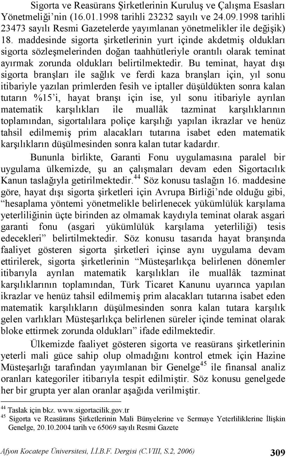 Bu teminat, hayat d sigorta bran lar ile salk ve ferdi kaza bran lar için, yl sonu itibariyle yazlan primlerden fesih ve iptaller dü üldükten sonra kalan tutarn %15 i, hayat bran için ise, yl sonu