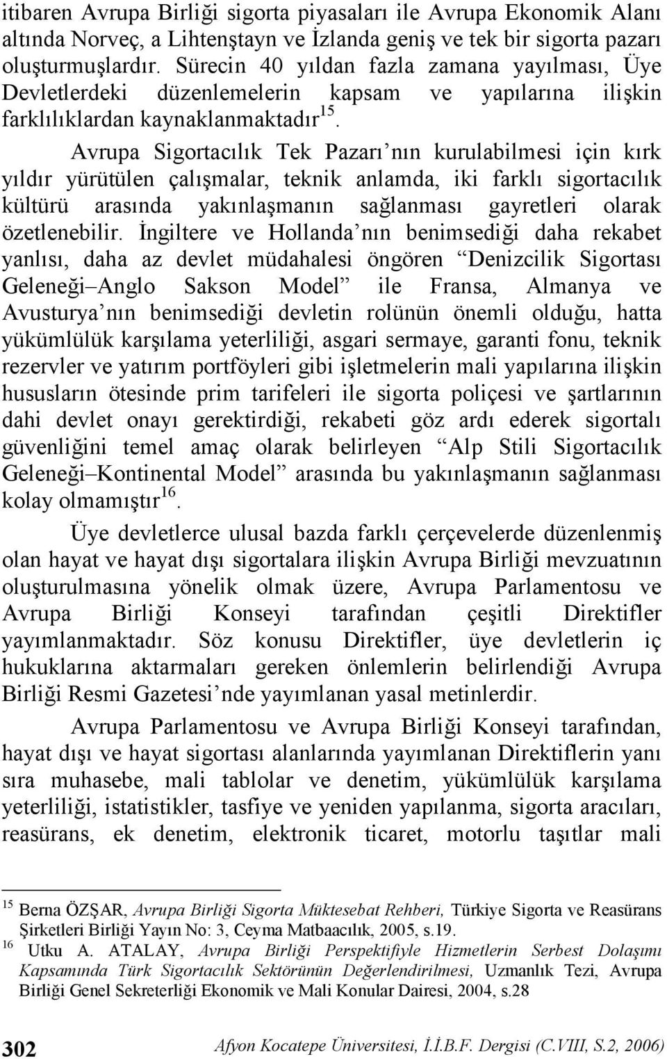 Avrupa Sigortaclk Tek Pazar nn kurulabilmesi için krk yldr yürütülen çal malar, teknik anlamda, iki farkl sigortaclk kültürü arasnda yaknla mann salanmas gayretleri olarak özetlenebilir.